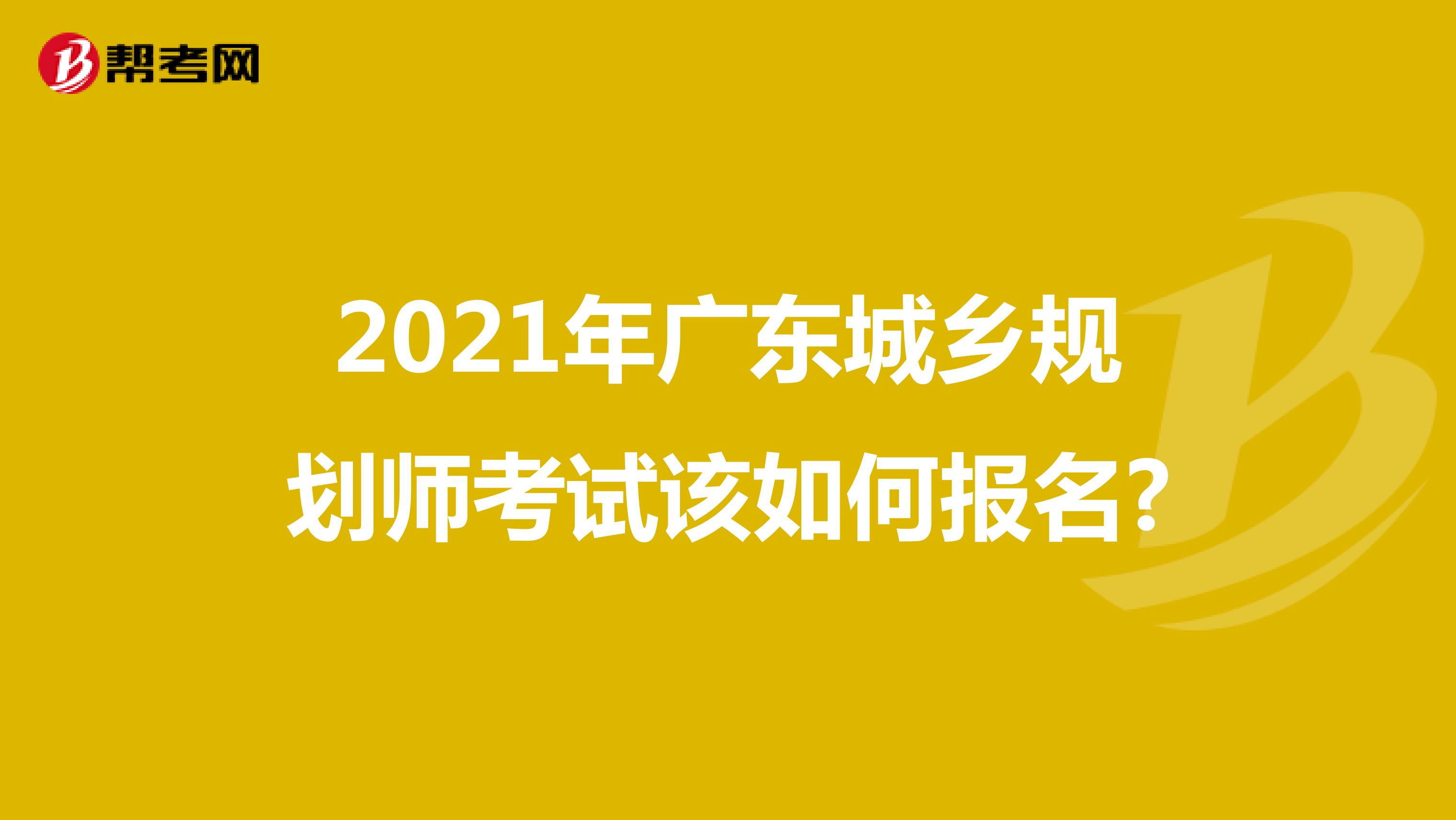 2021年广东城乡规划师考试该如何报名?