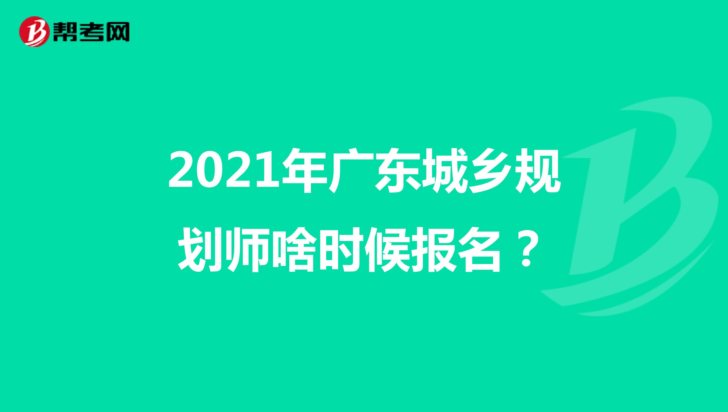 2021年广东城乡规划师啥时候报名？