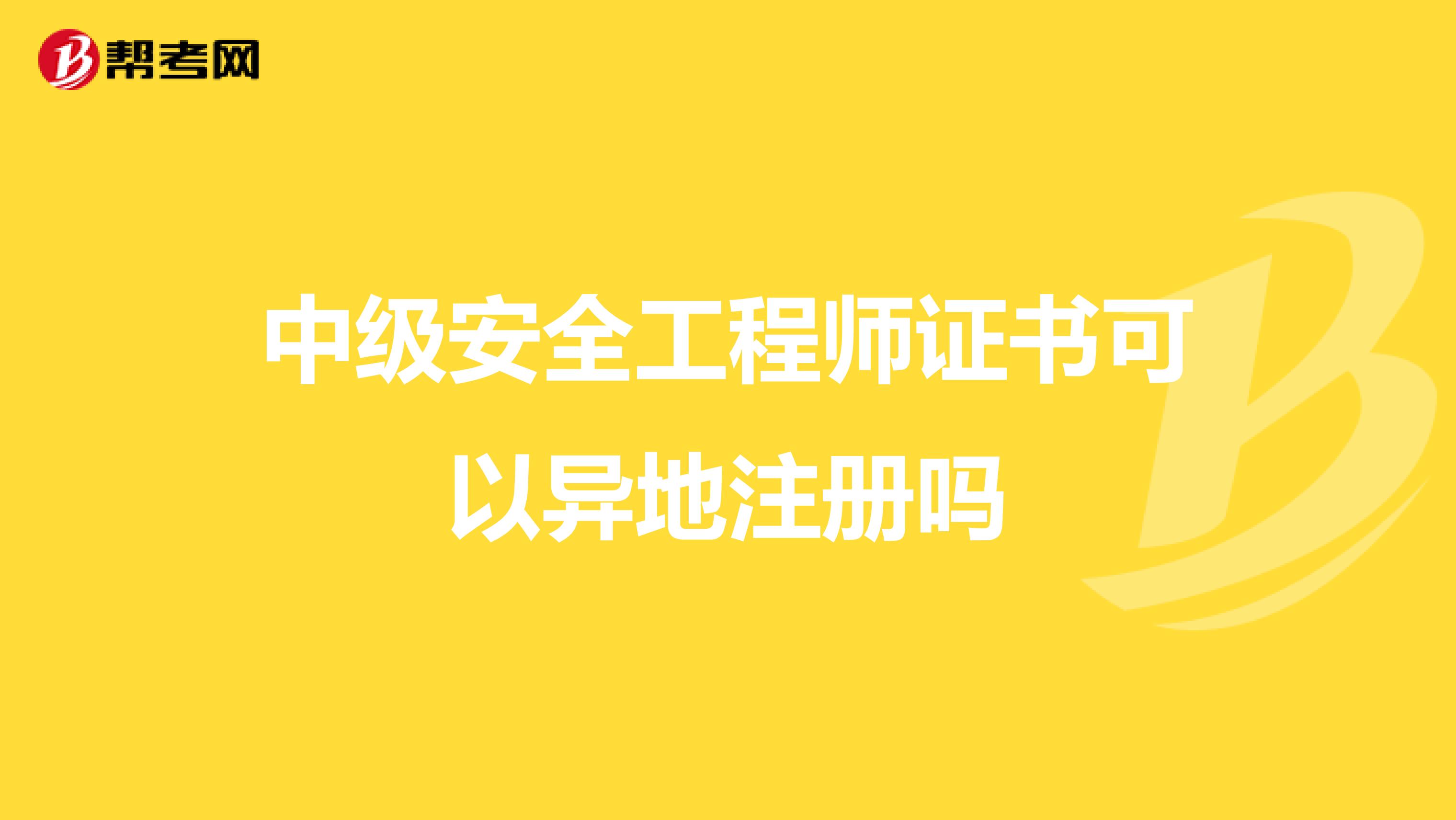 中级安全工程师证书可以异地注册吗