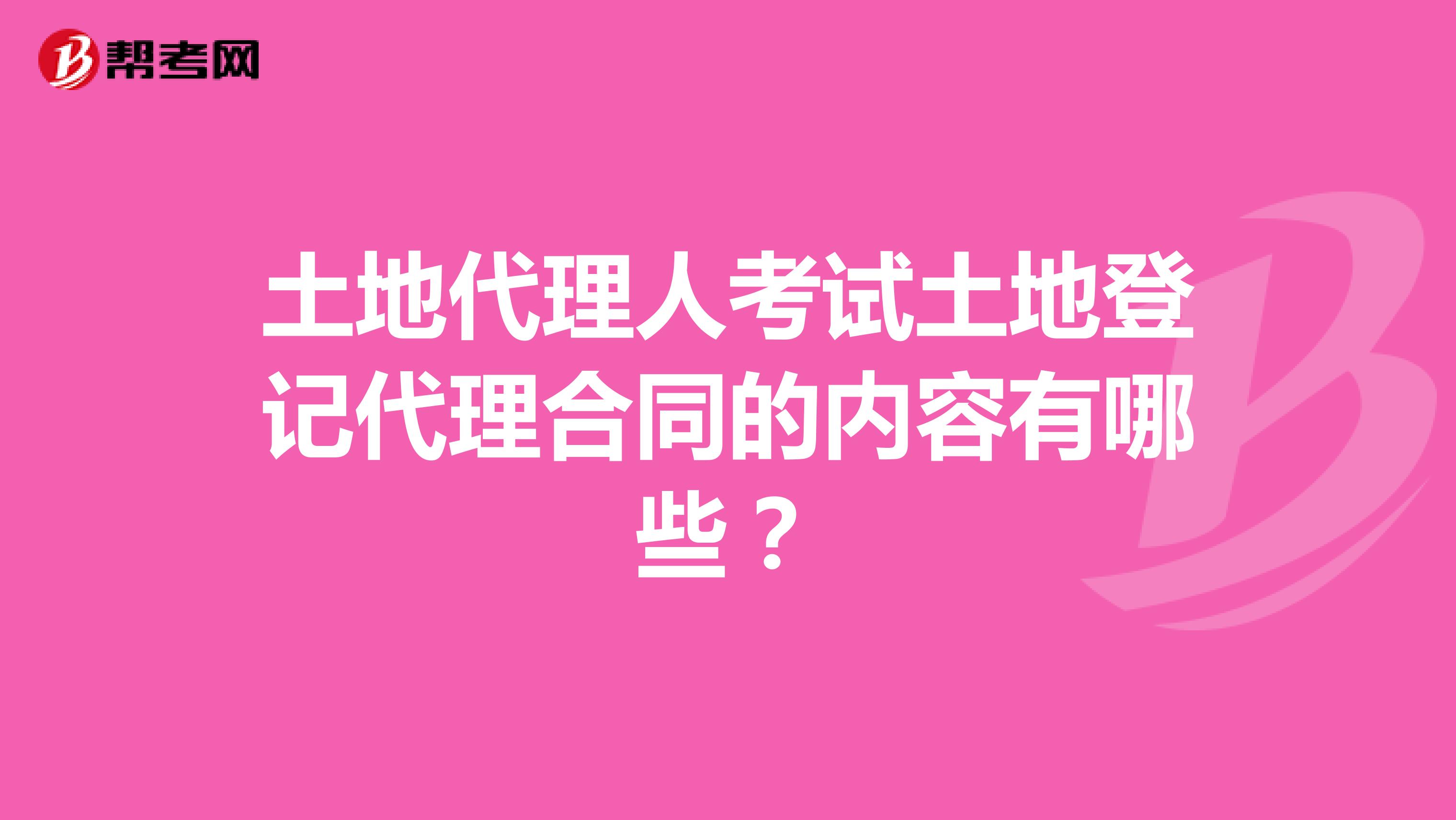 土地代理人考试土地登记代理合同的内容有哪些？