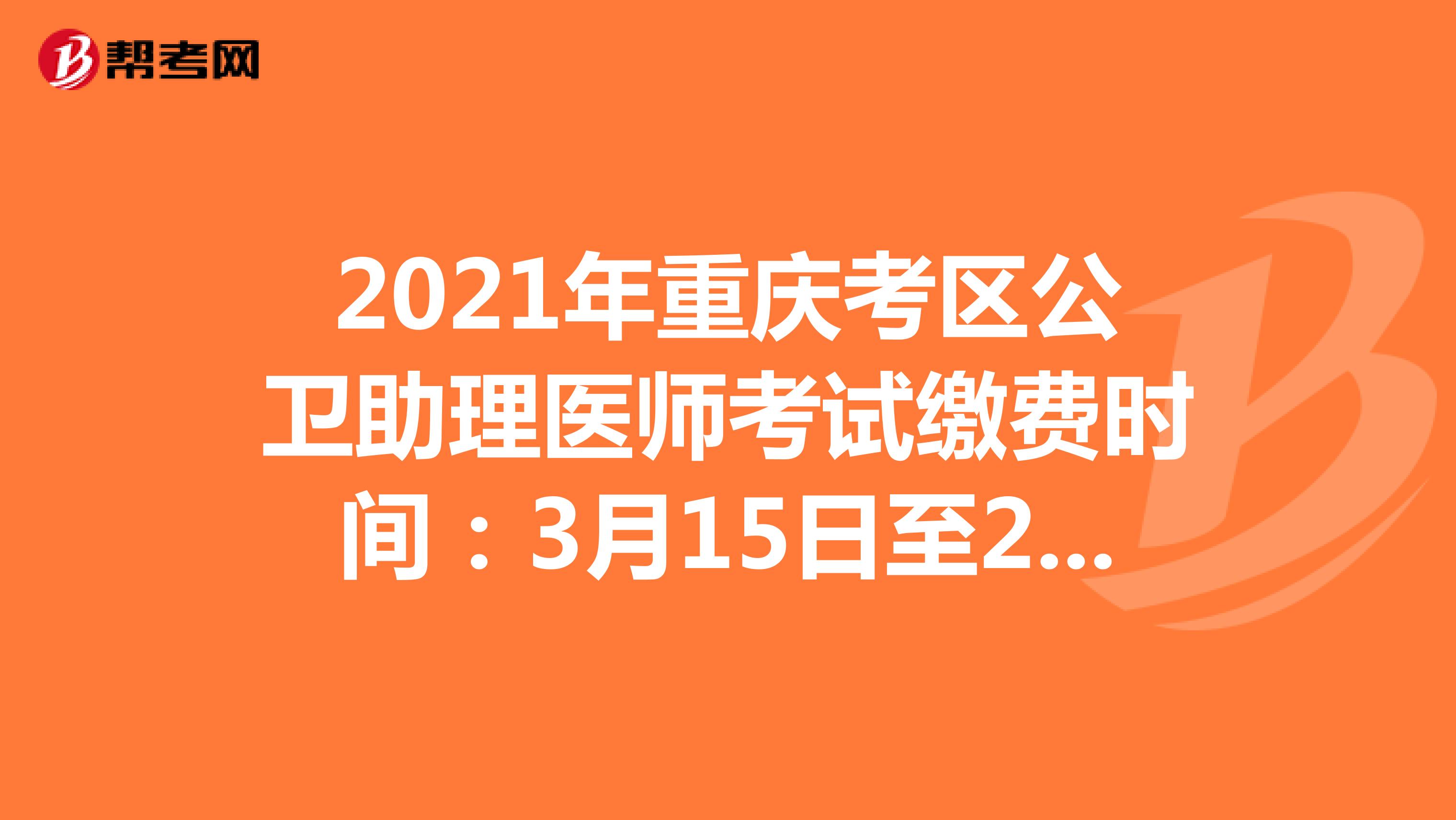 2021年重慶考區公衛助理醫師考試繳費時間：3月15日至25日