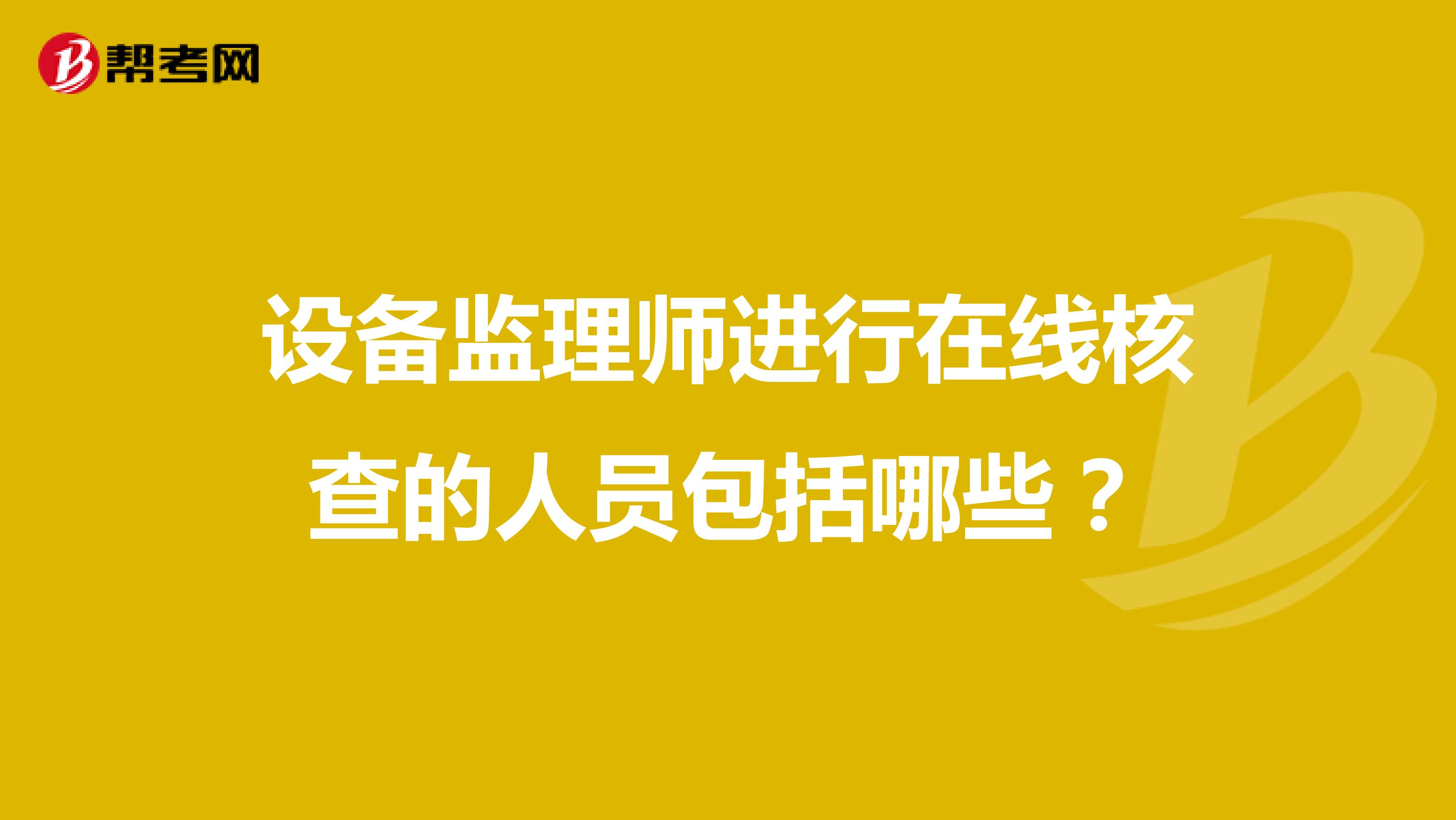 设备监理师进行在线核查的人员包括哪些？
