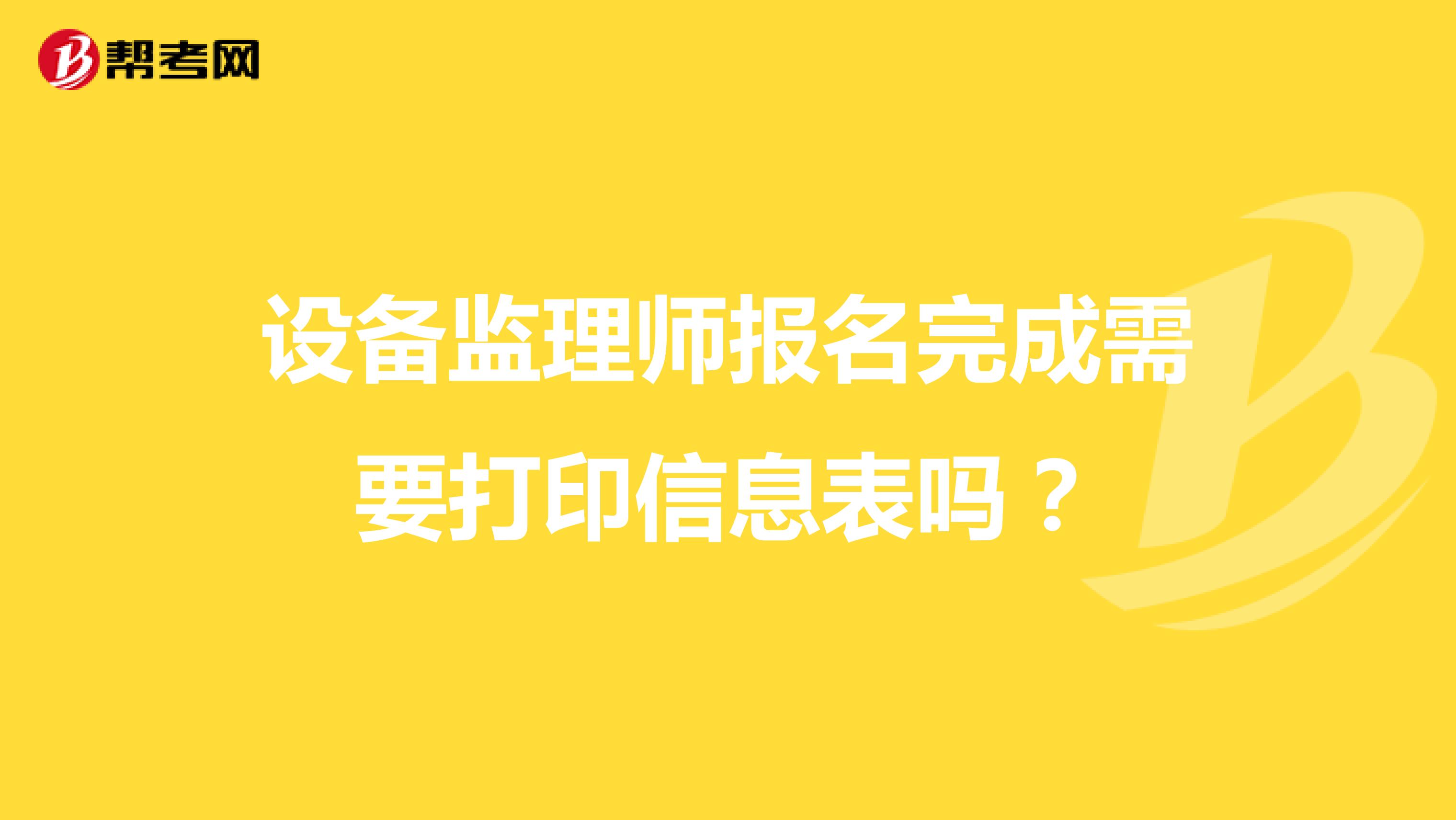 设备监理师报名完成需要打印信息表吗?