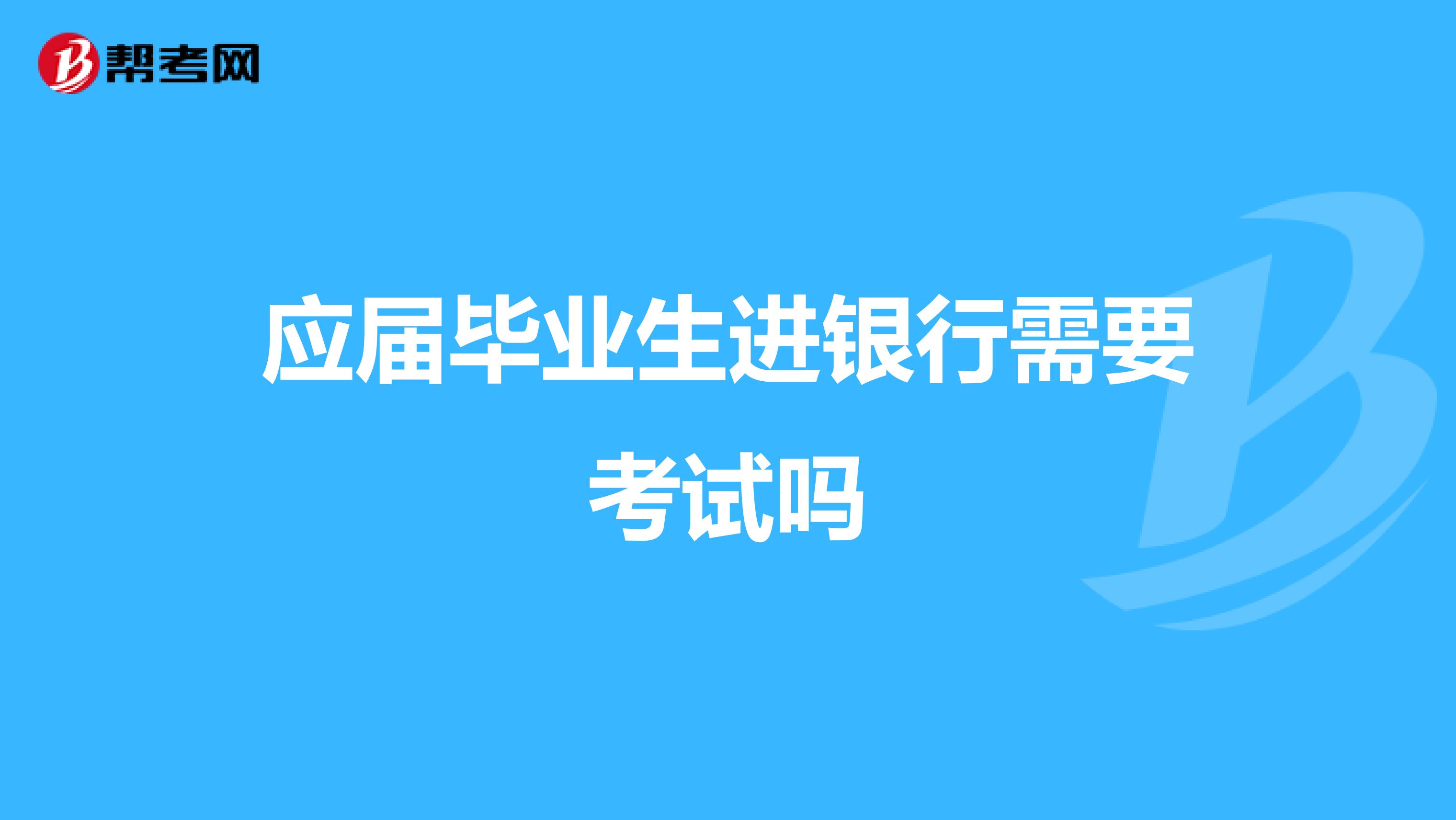 应届毕业生进银行需要考试吗