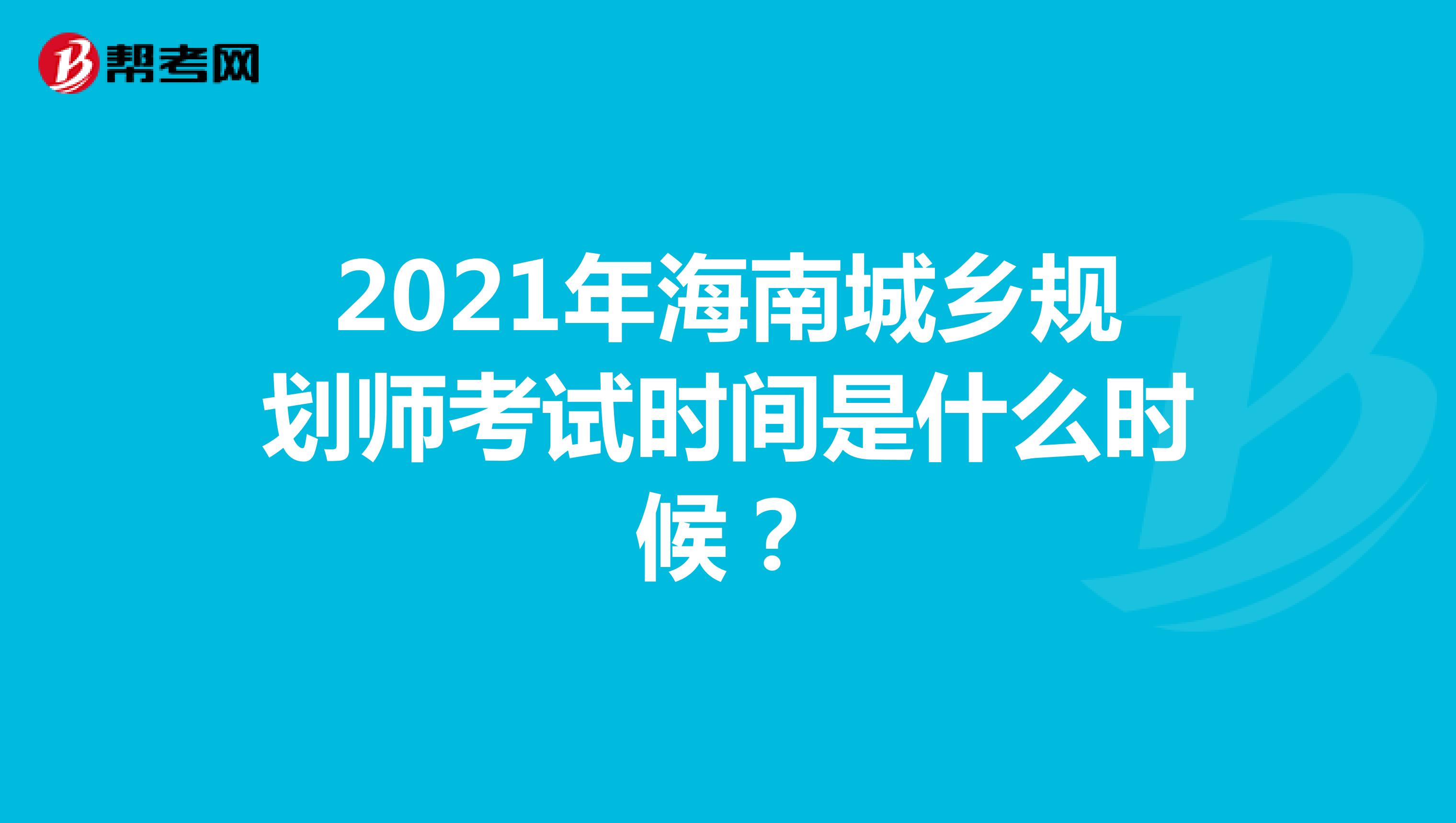2021年海南城乡规划师考试时间是什么时候？