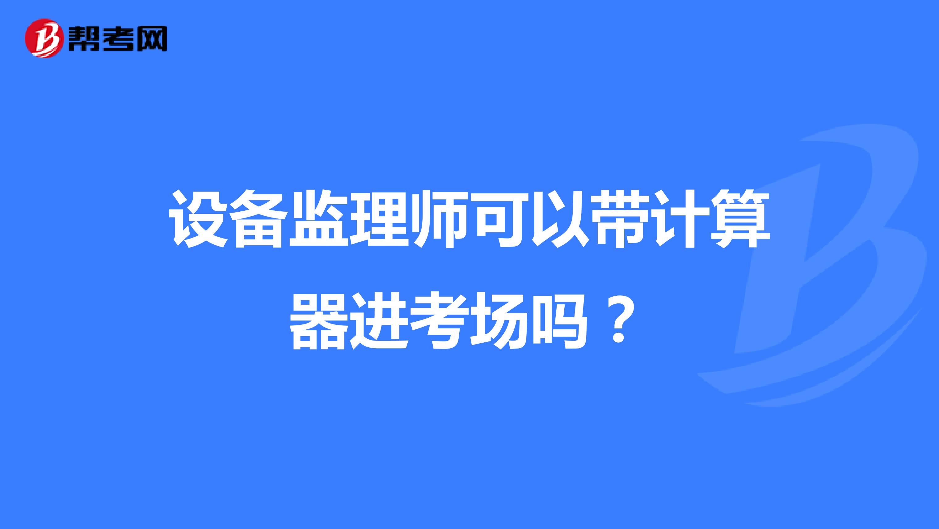 设备监理师可以带计算器进考场吗？