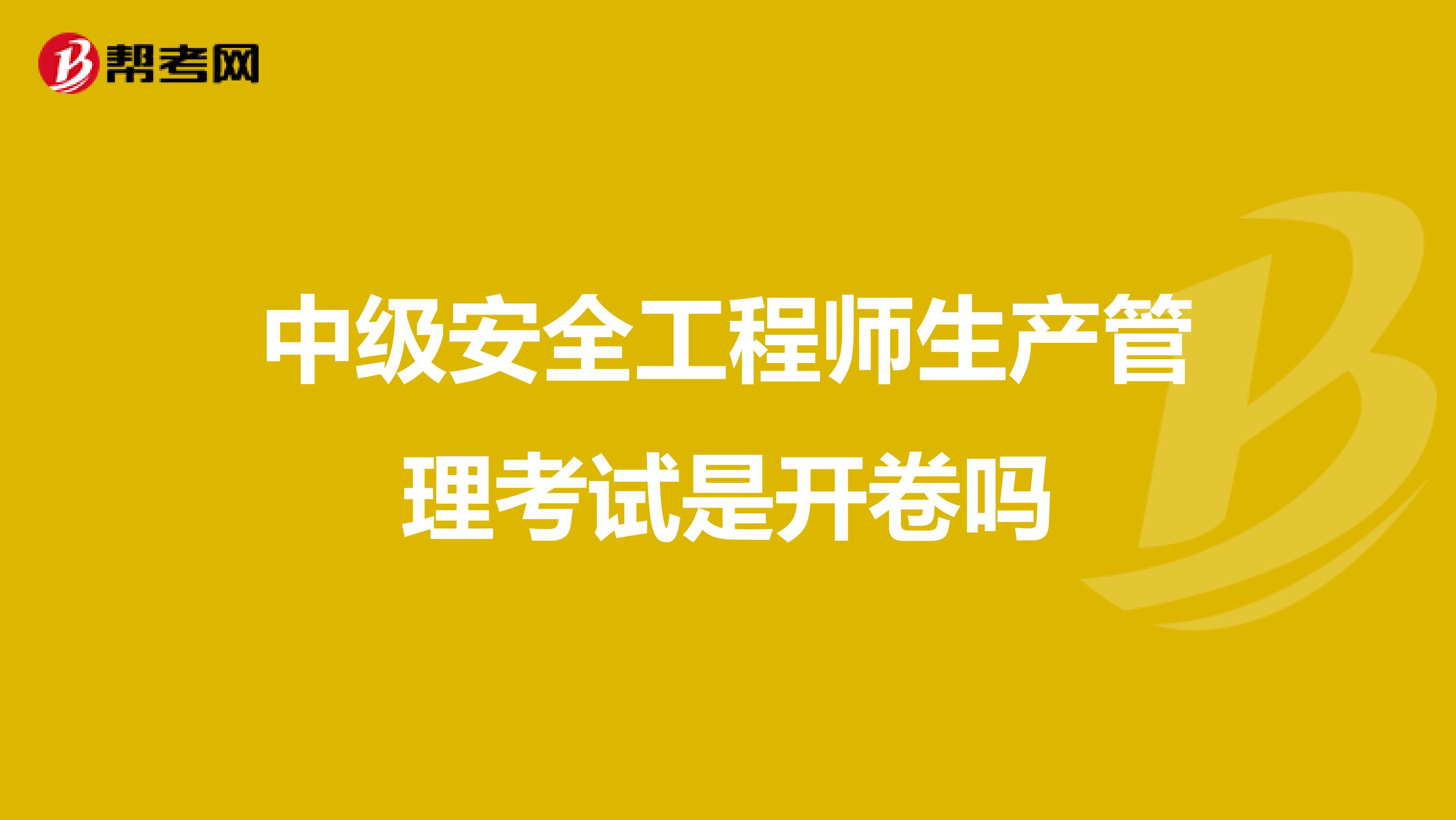 中级安全工程师生产管理考试是开卷吗