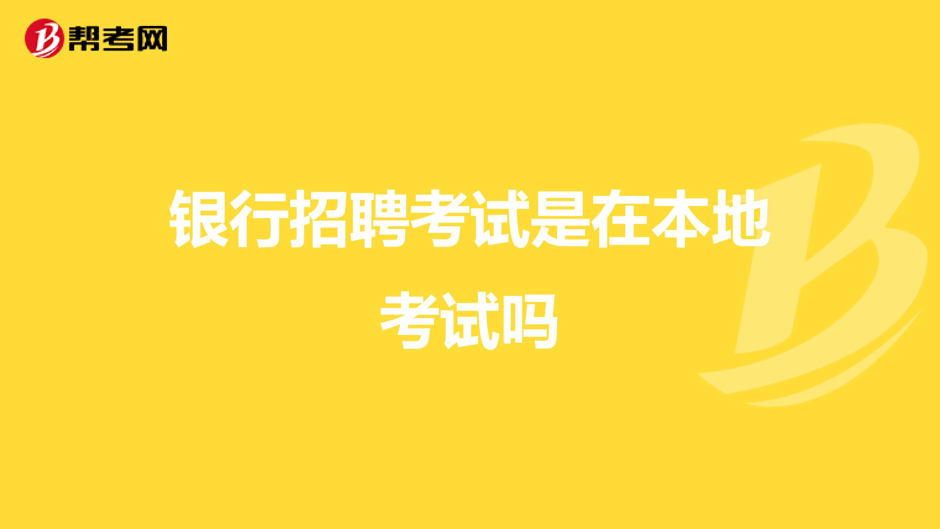 银行招聘考试是在本地考试吗