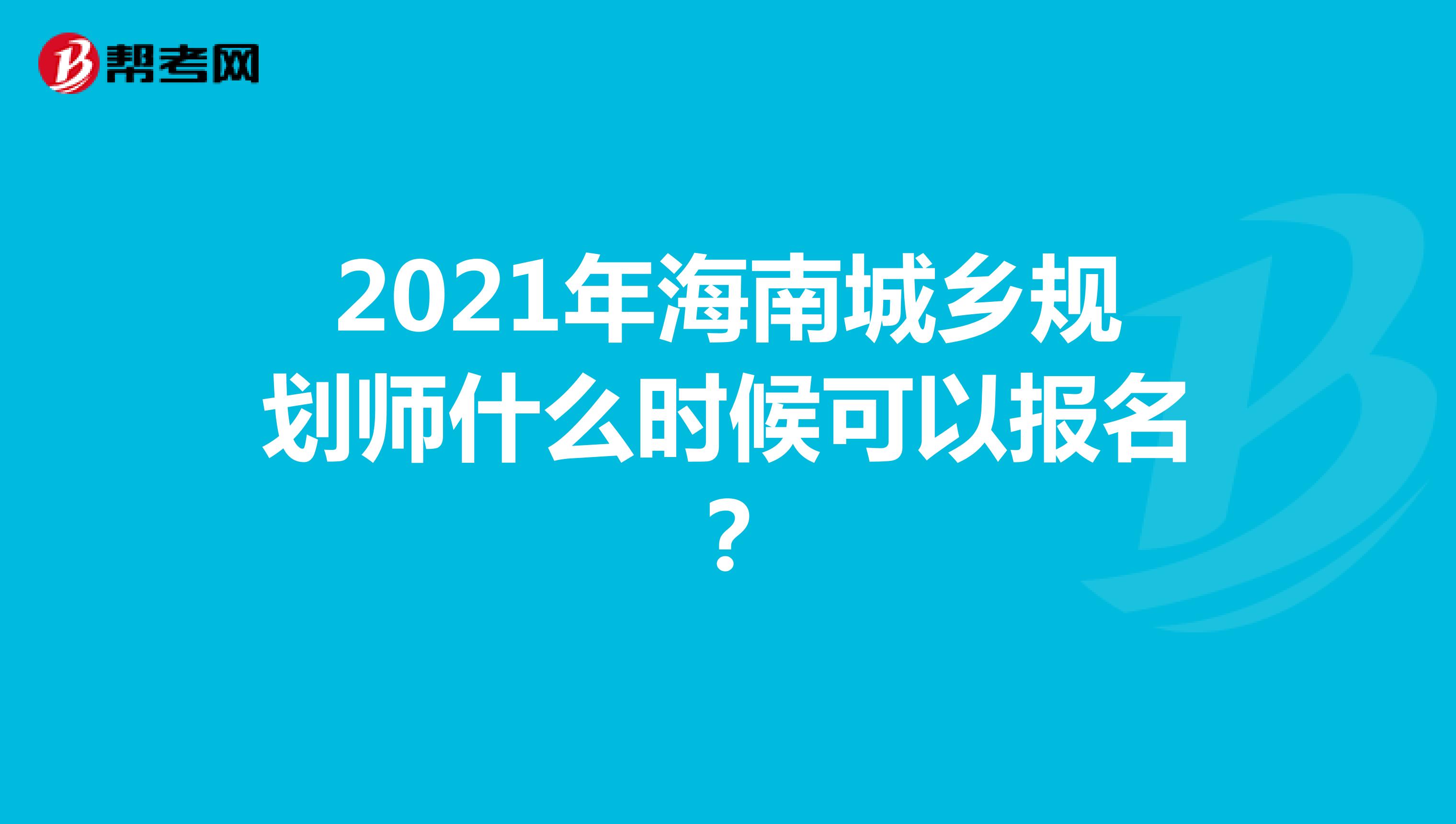 2021年海南城鄉(xiāng)規(guī)劃師什么時(shí)候可以報(bào)名？