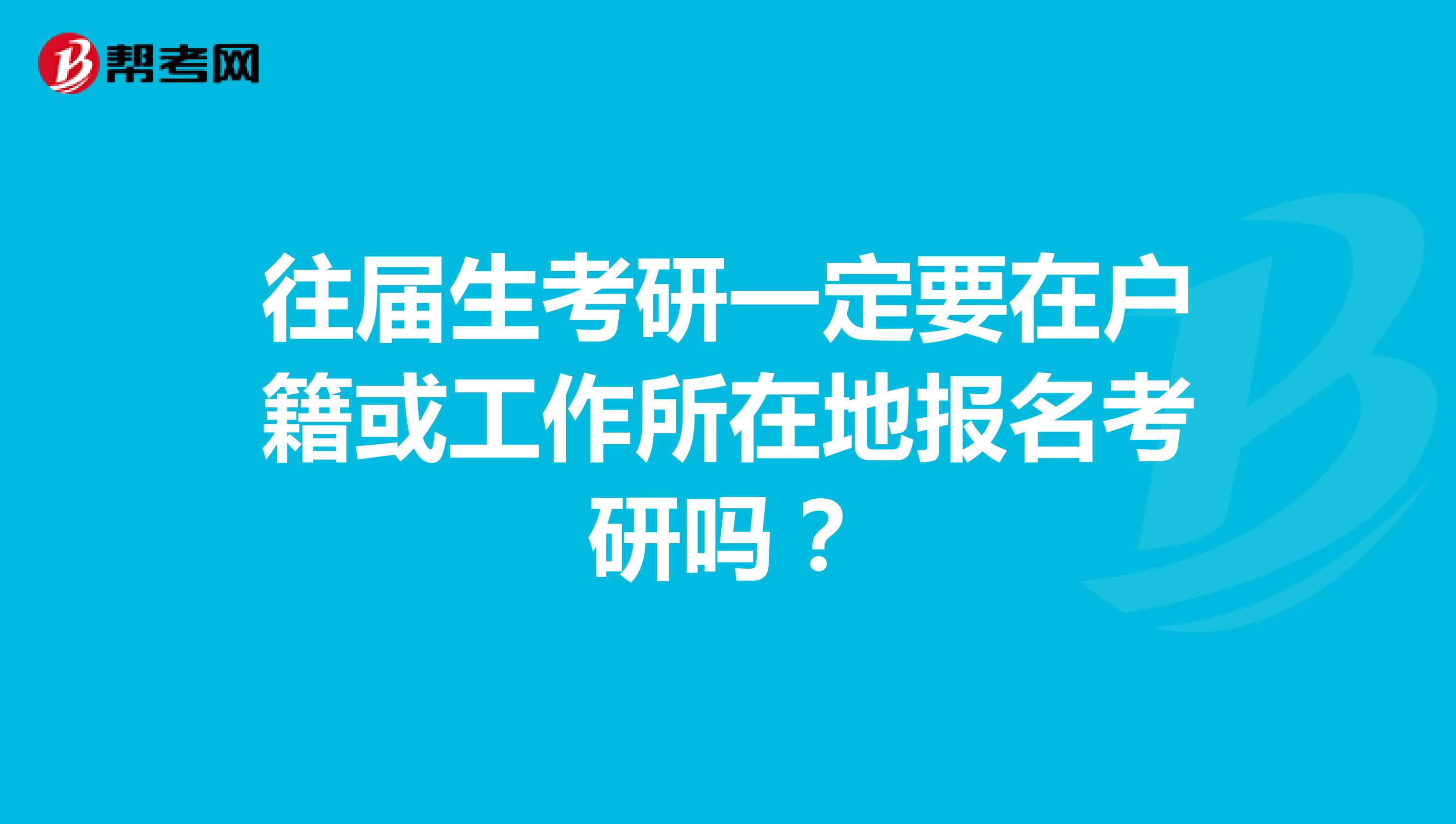 往届生考研一定要在户籍或工作所在地报名考研吗？