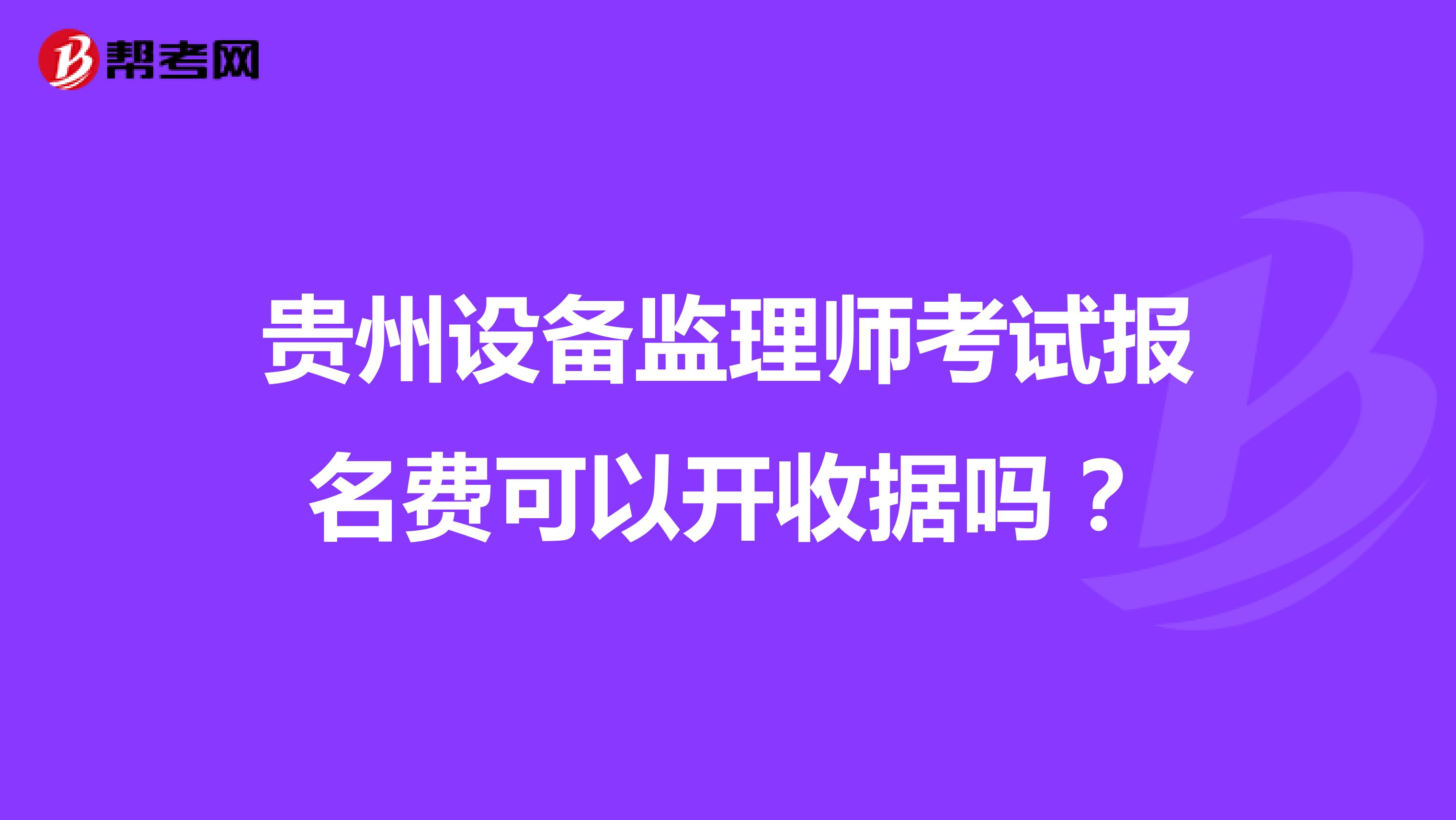 貴州設(shè)備監(jiān)理師考試報名費可以開收據(jù)嗎？