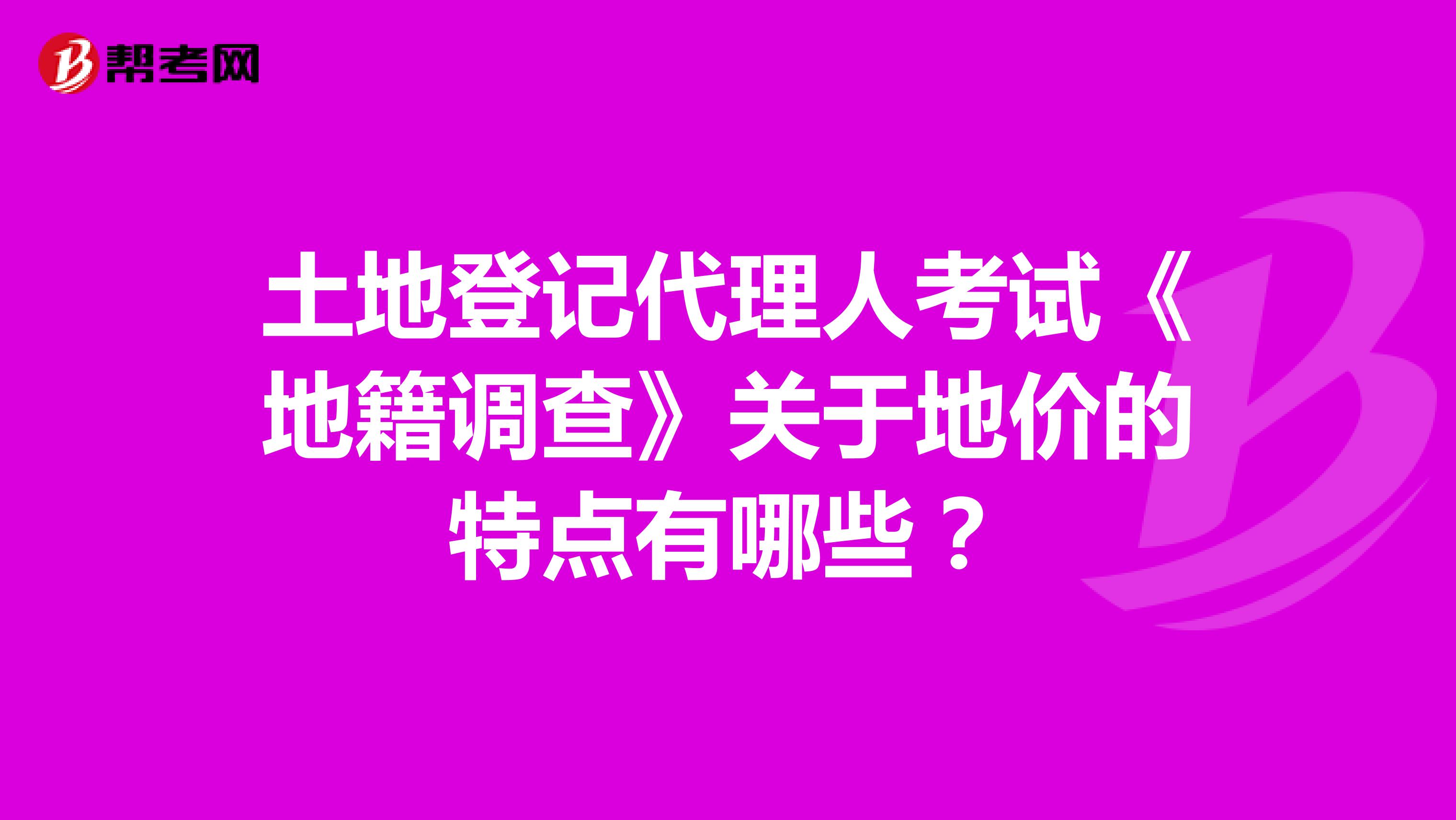 土地登记代理人考试《地籍调查》关于地价的特点有哪些?