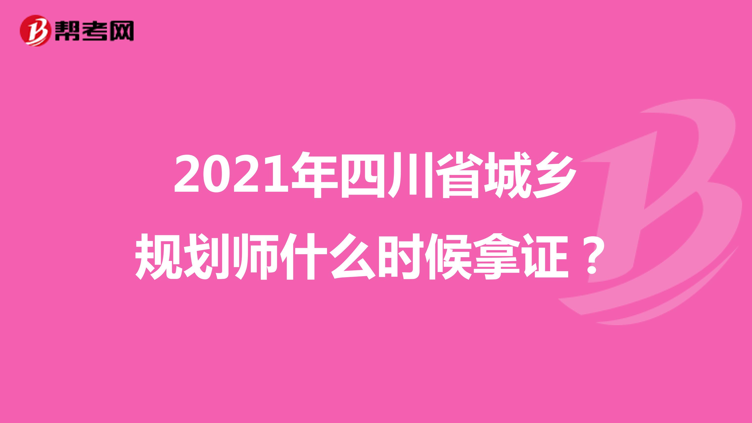 2021年四川省城鄉(xiāng)規(guī)劃師什么時候拿證？