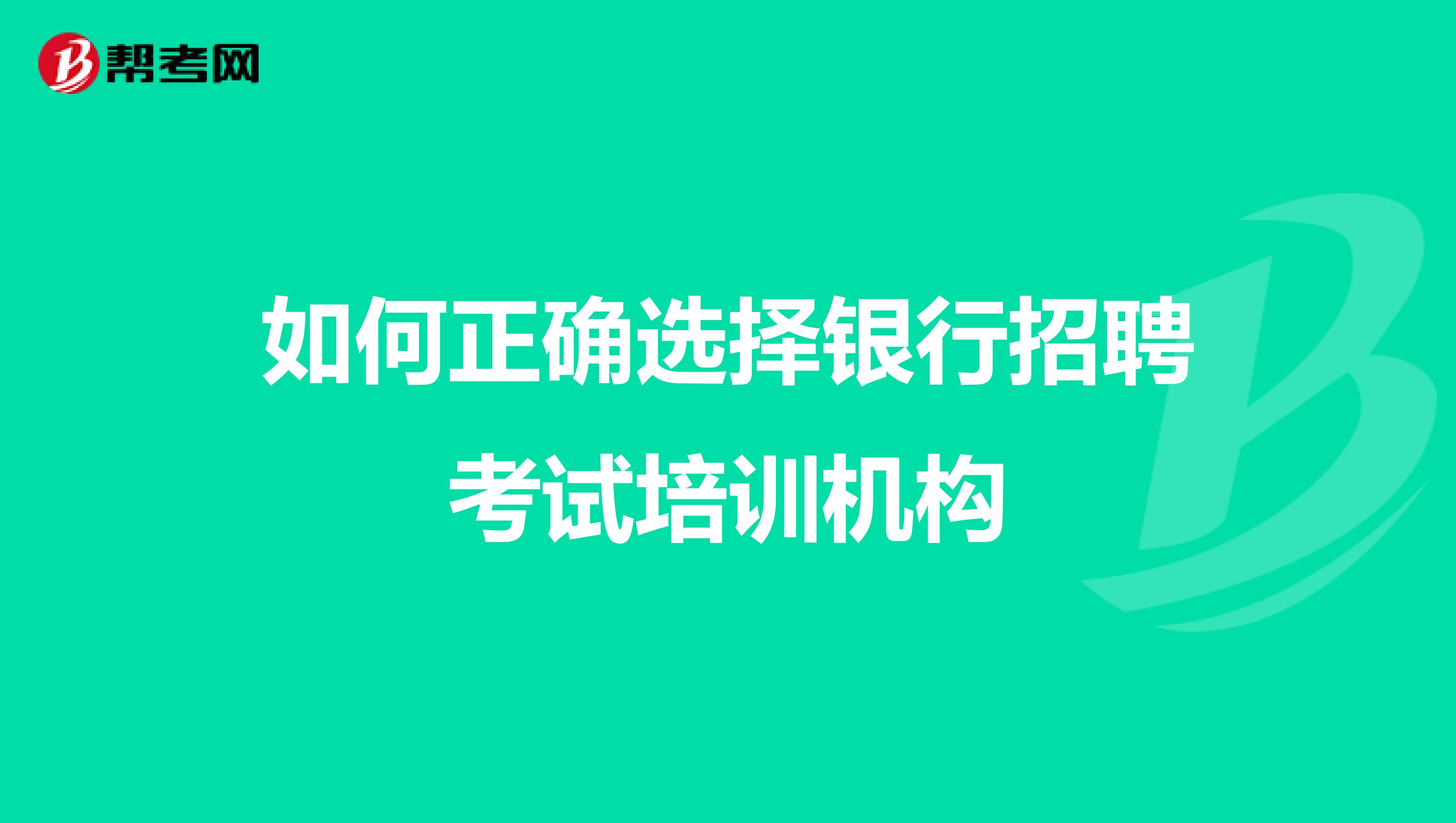 如何正确选择银行招聘考试培训机构