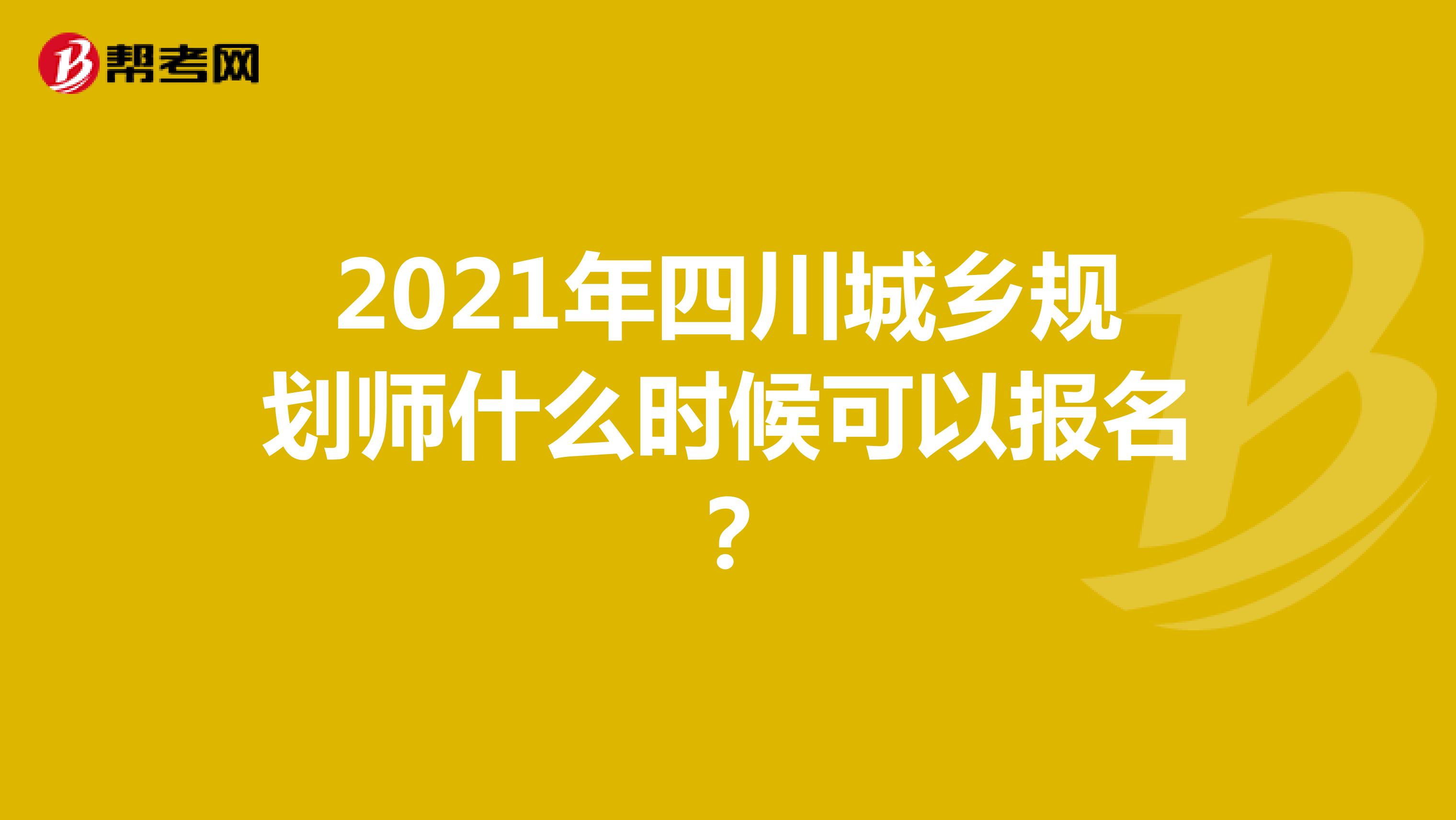 2021年四川城乡规划师什么时候可以报名？