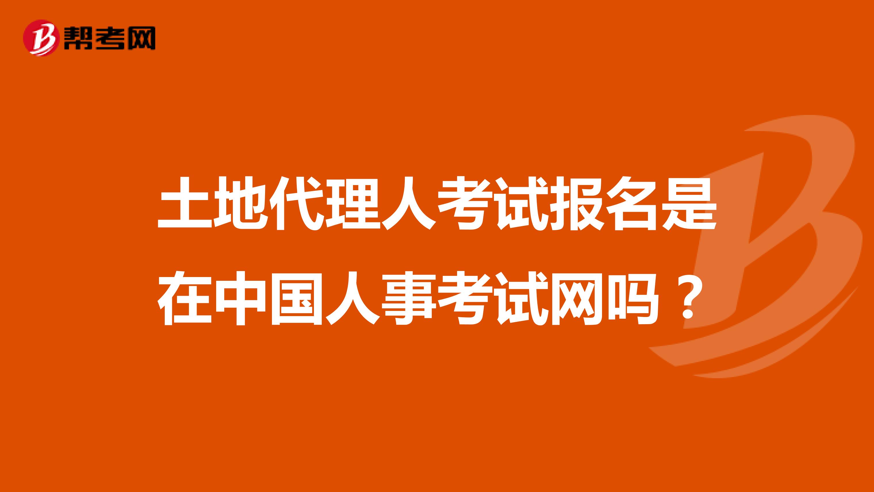 土地代理人考试报名是在中国人事考试网吗？