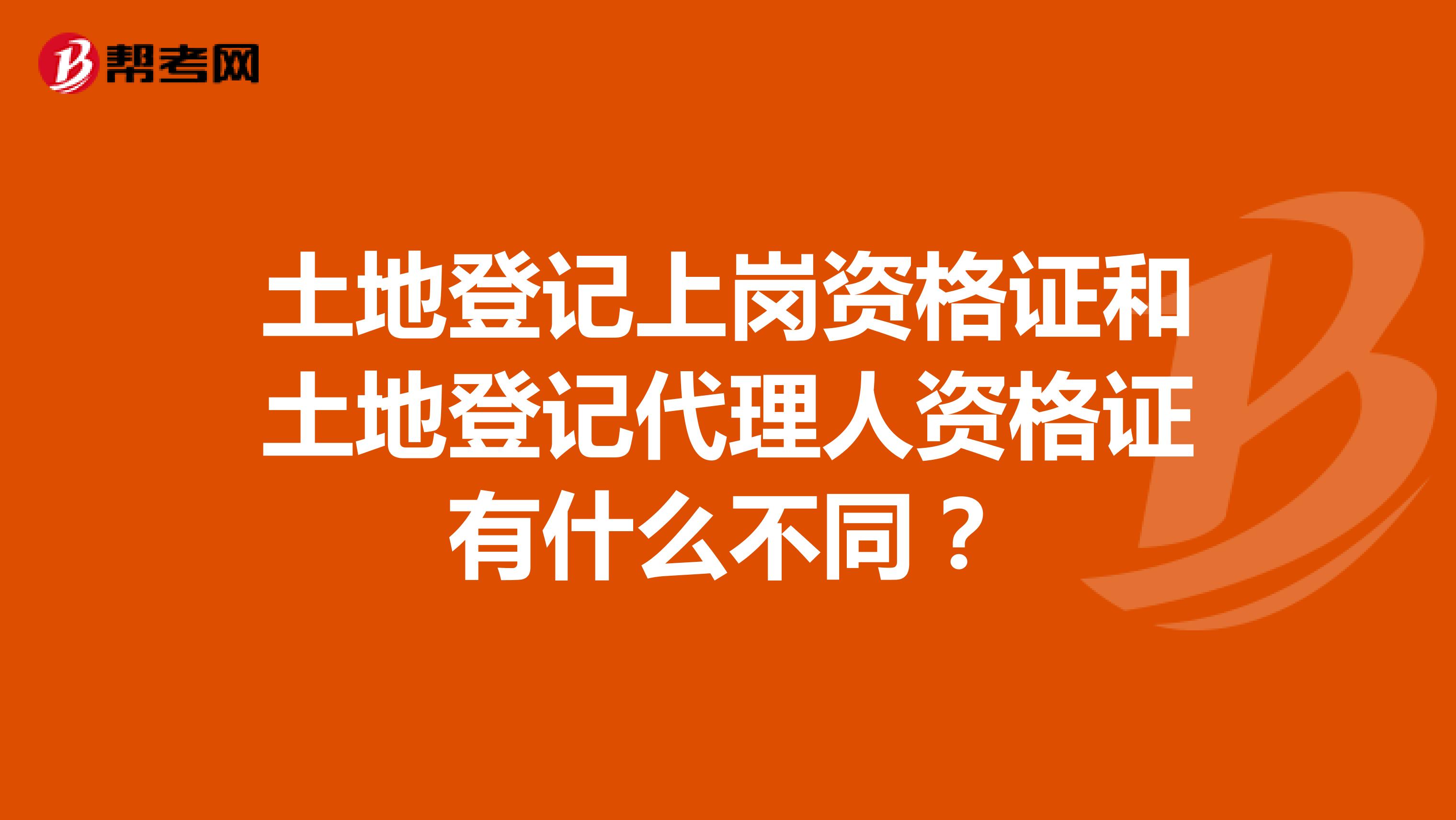 土地登记上岗资格证和土地登记代理人资格证有什么不同？