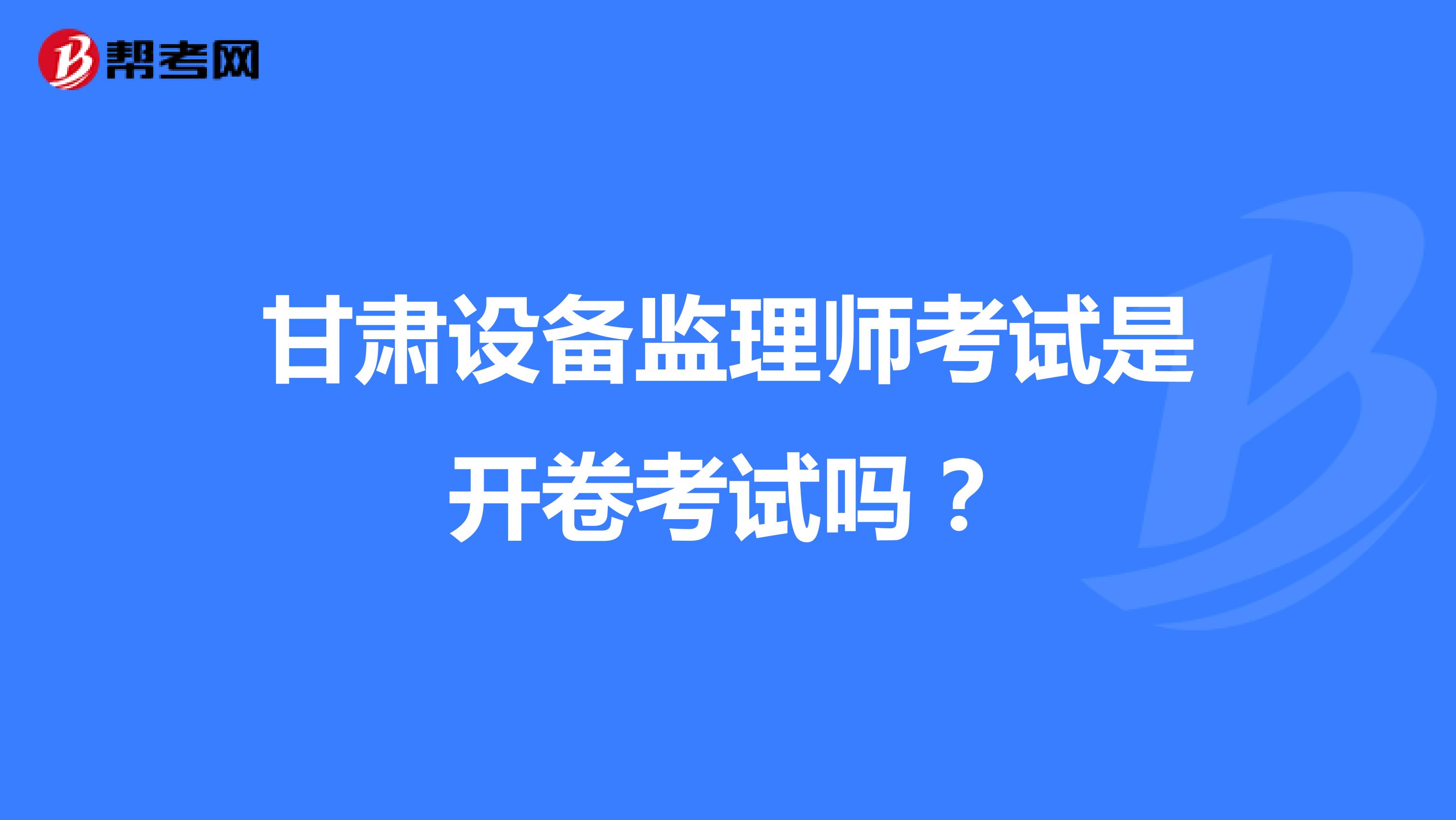 甘肃设备监理师考试是开卷考试吗?