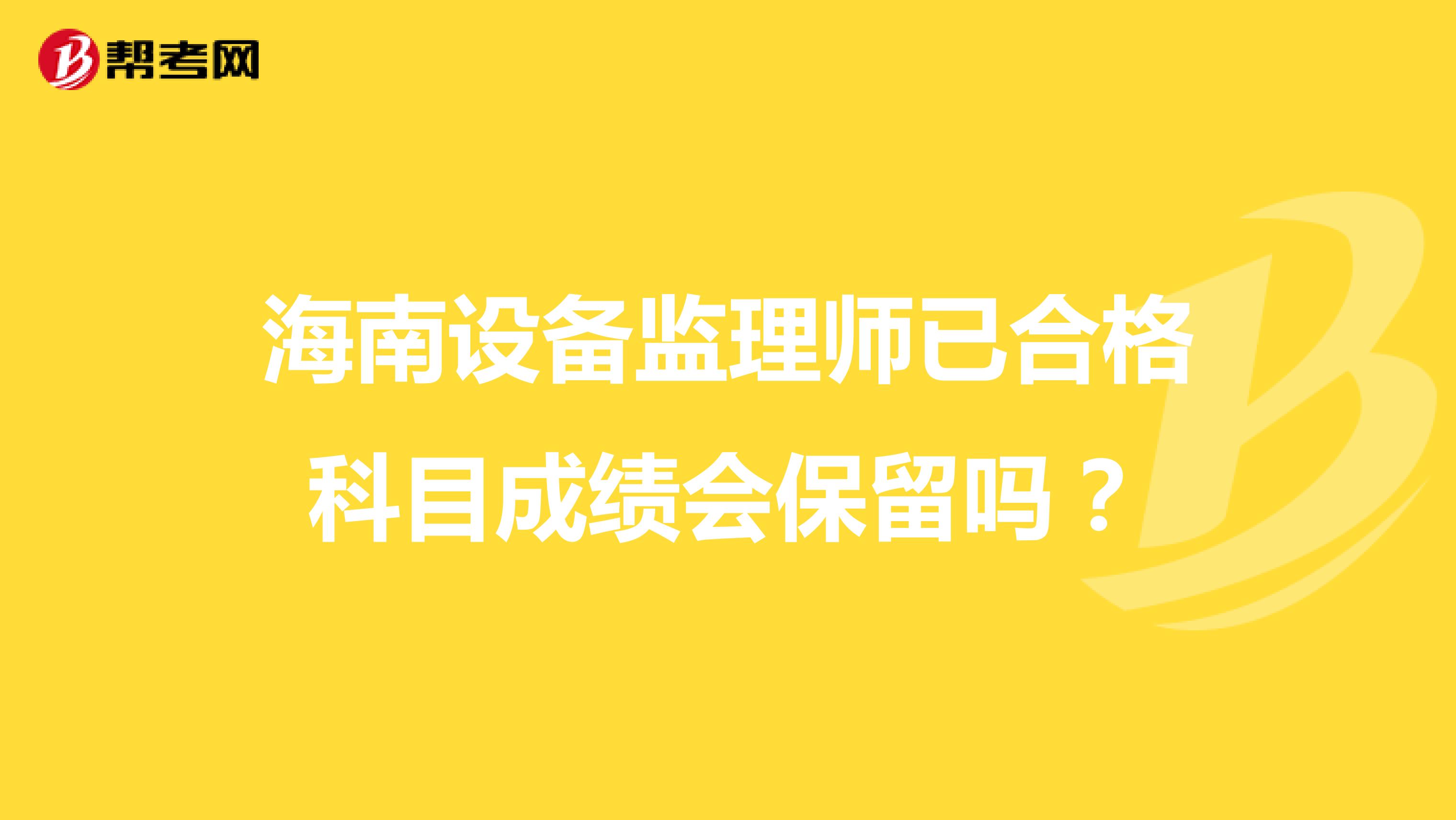 海南设备监理师已合格科目成绩会保留吗?