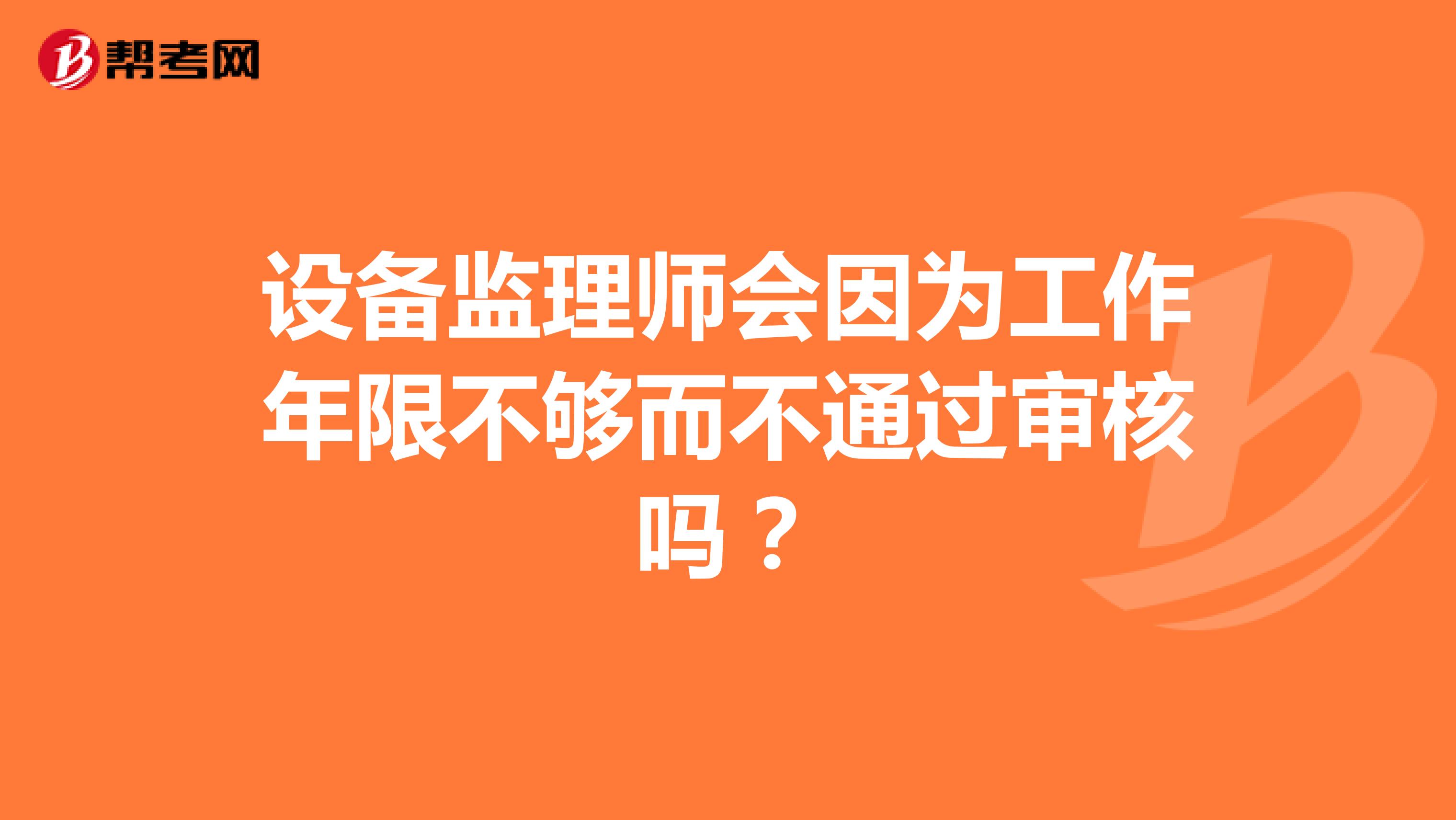 设备监理师会因为工作年限不够而不通过审核吗？