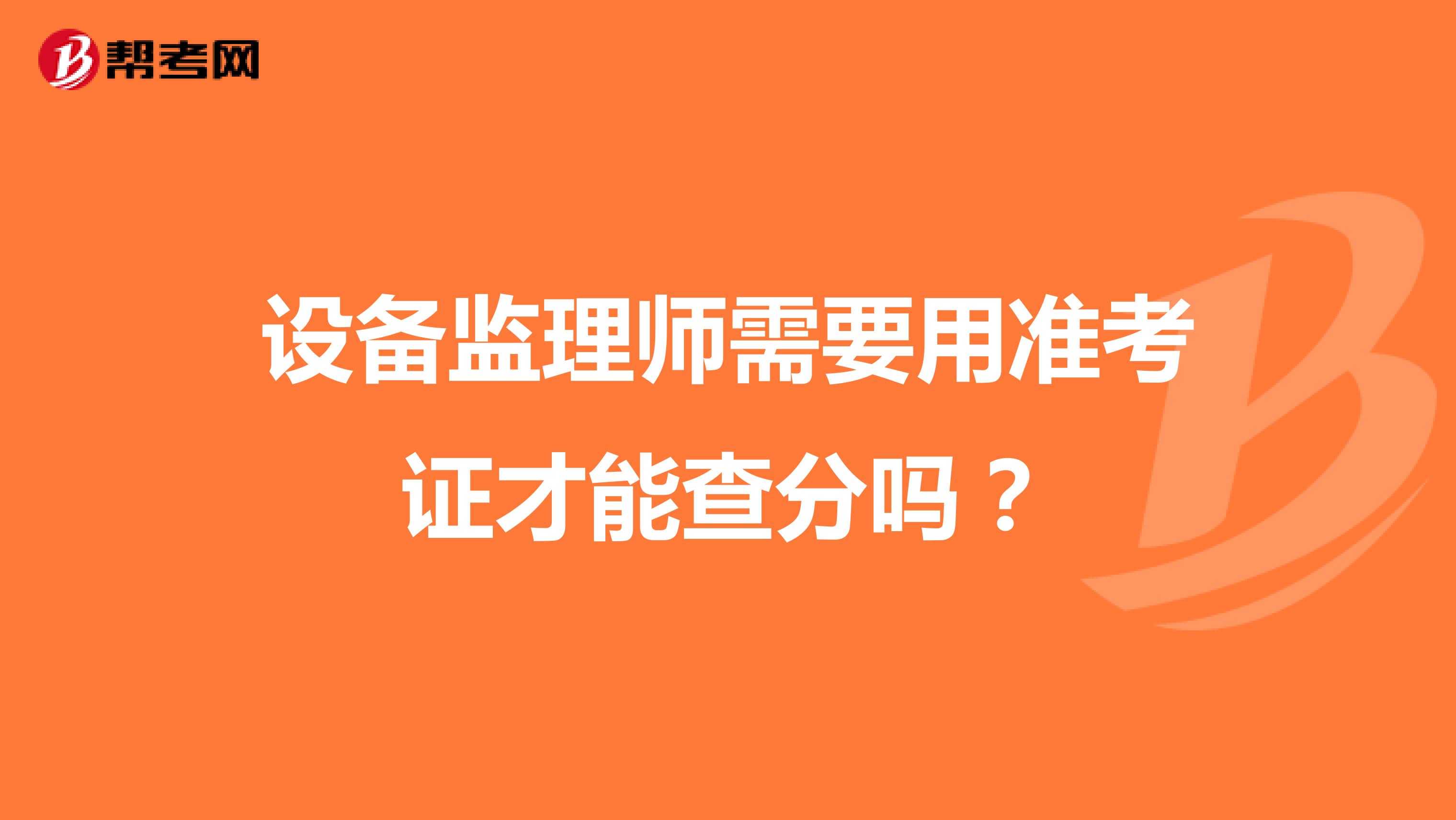 设备监理师需要用准考证才能查分吗?