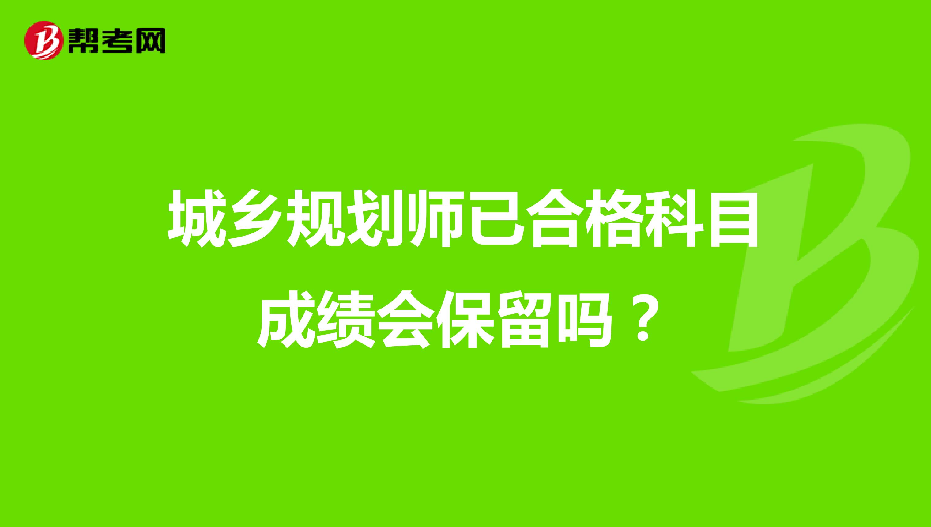 城鄉(xiāng)規(guī)劃師已合格科目成績會保留嗎？