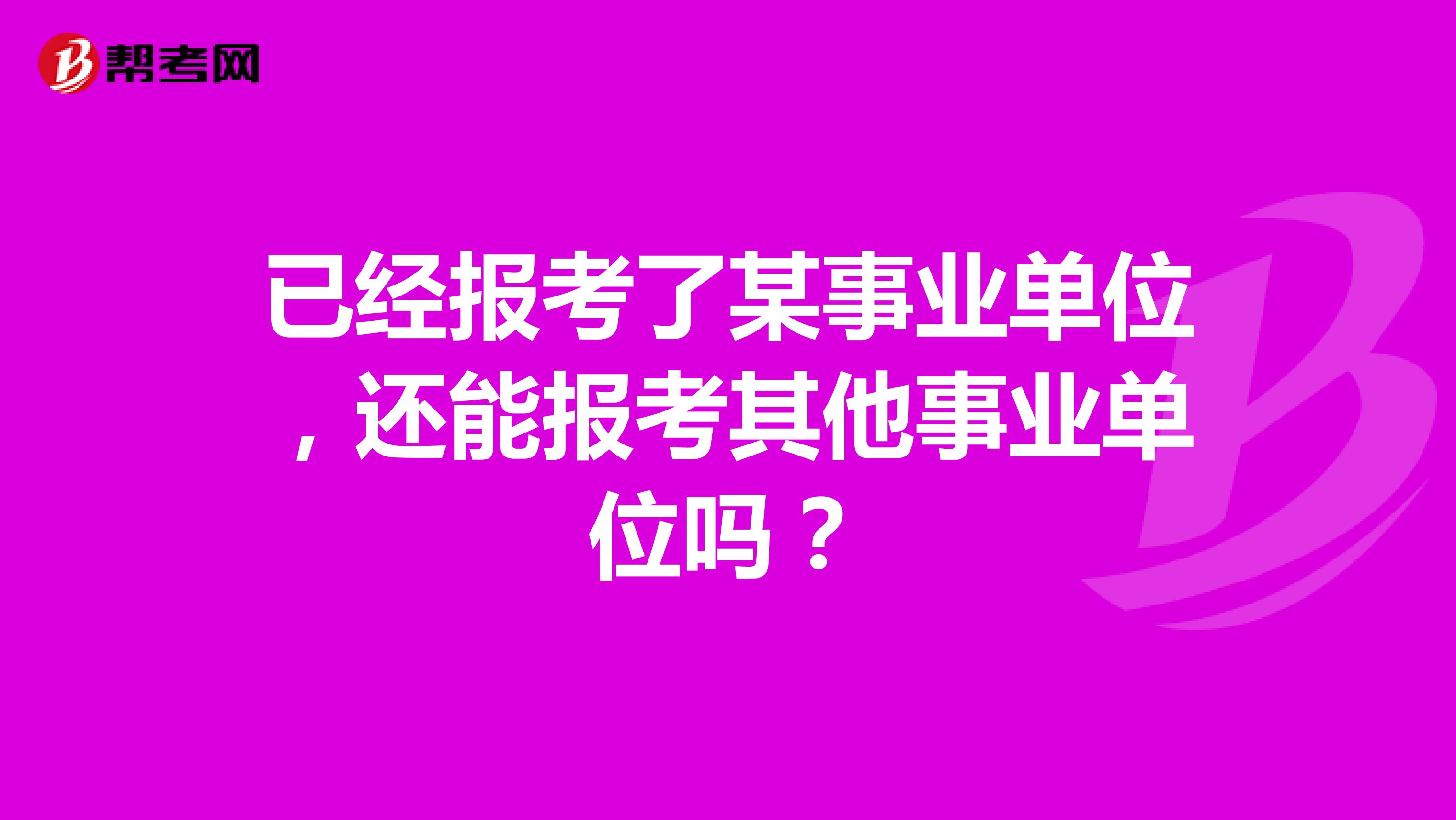 已经报考了某事业单位，还能报考其他事业单位吗？