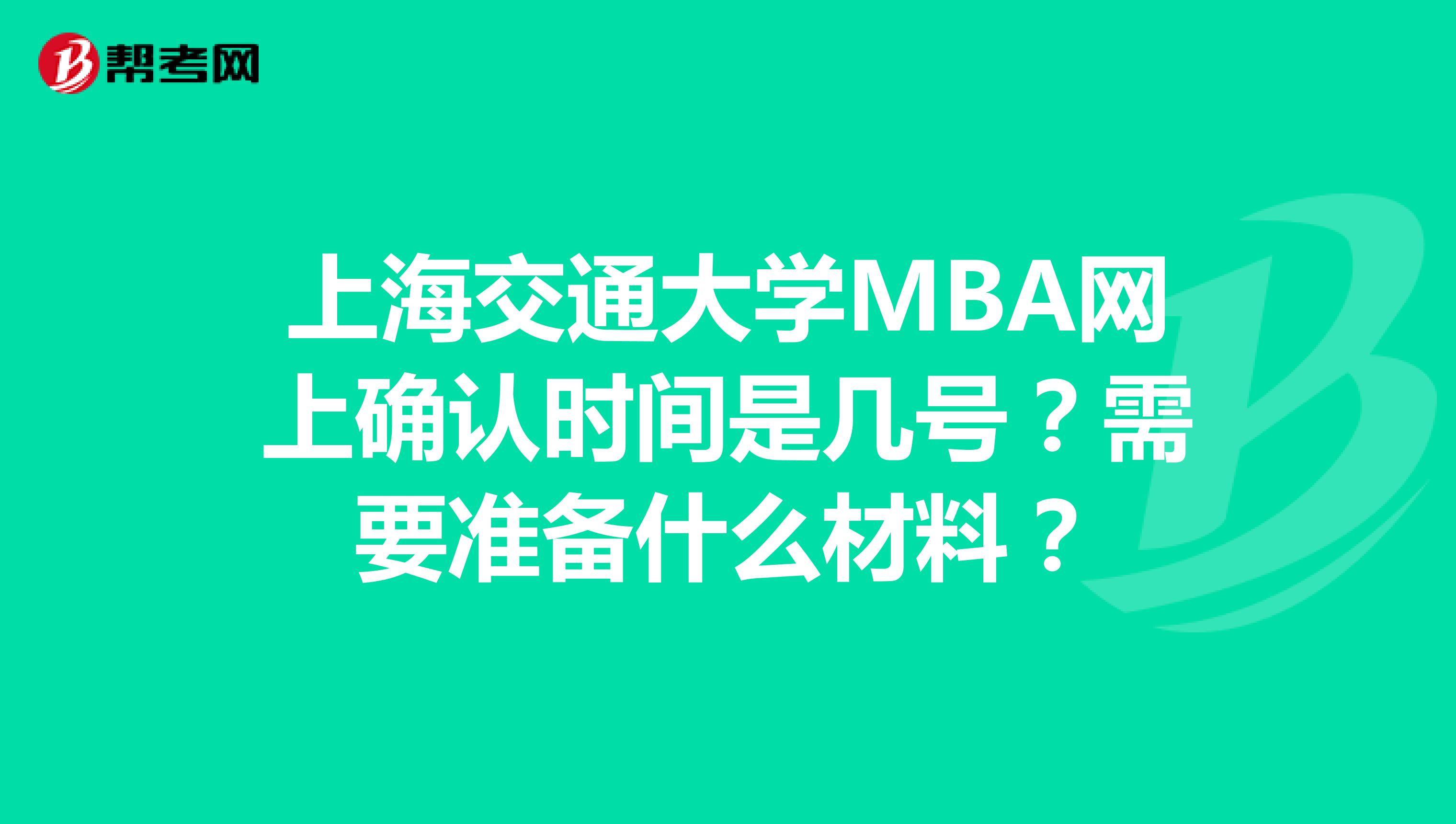 上海交通大学MBA网上确认时间是几号？需要准备什么材料？