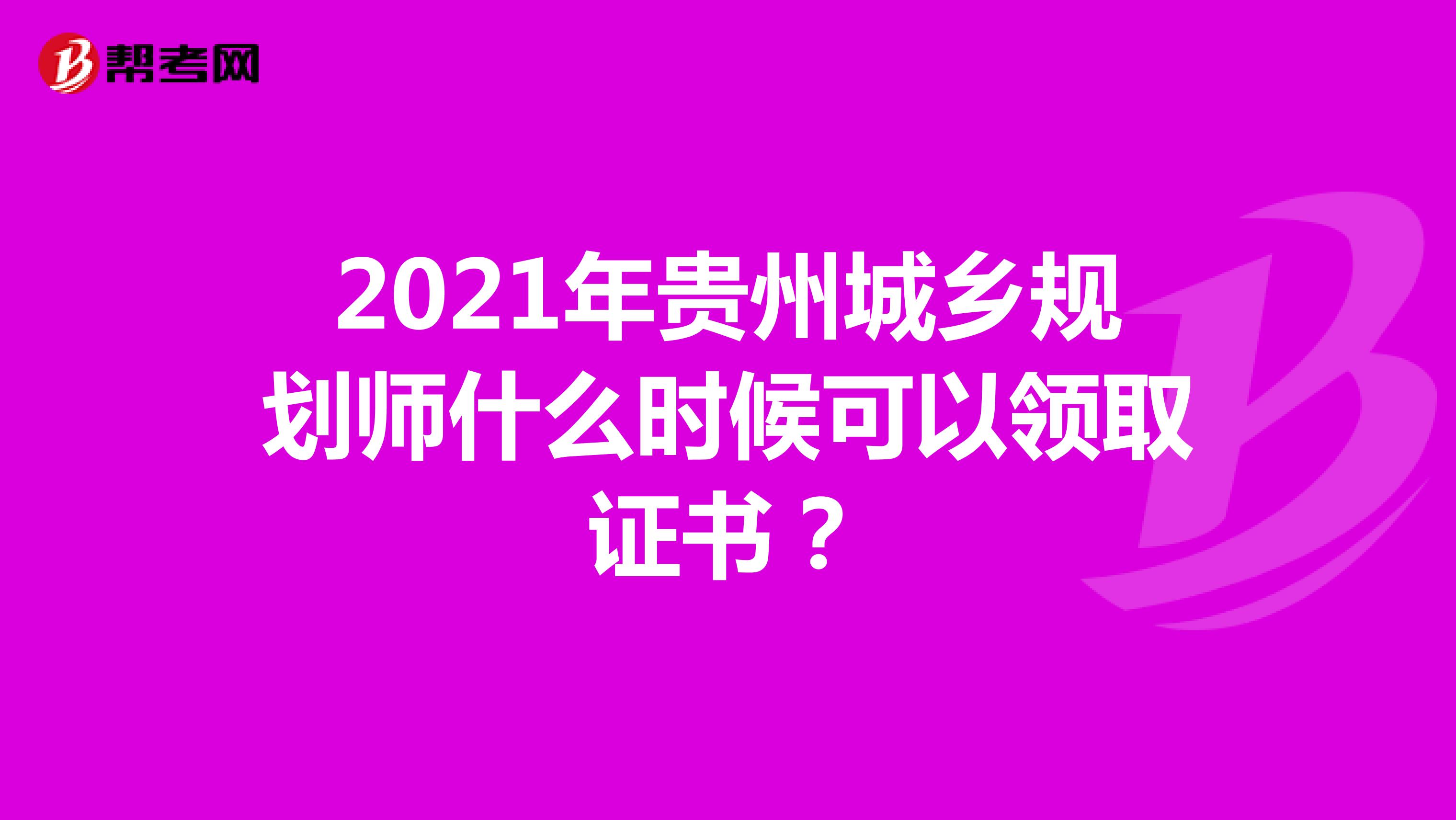 2021年贵州城乡规划师什么时候可以领取证书？