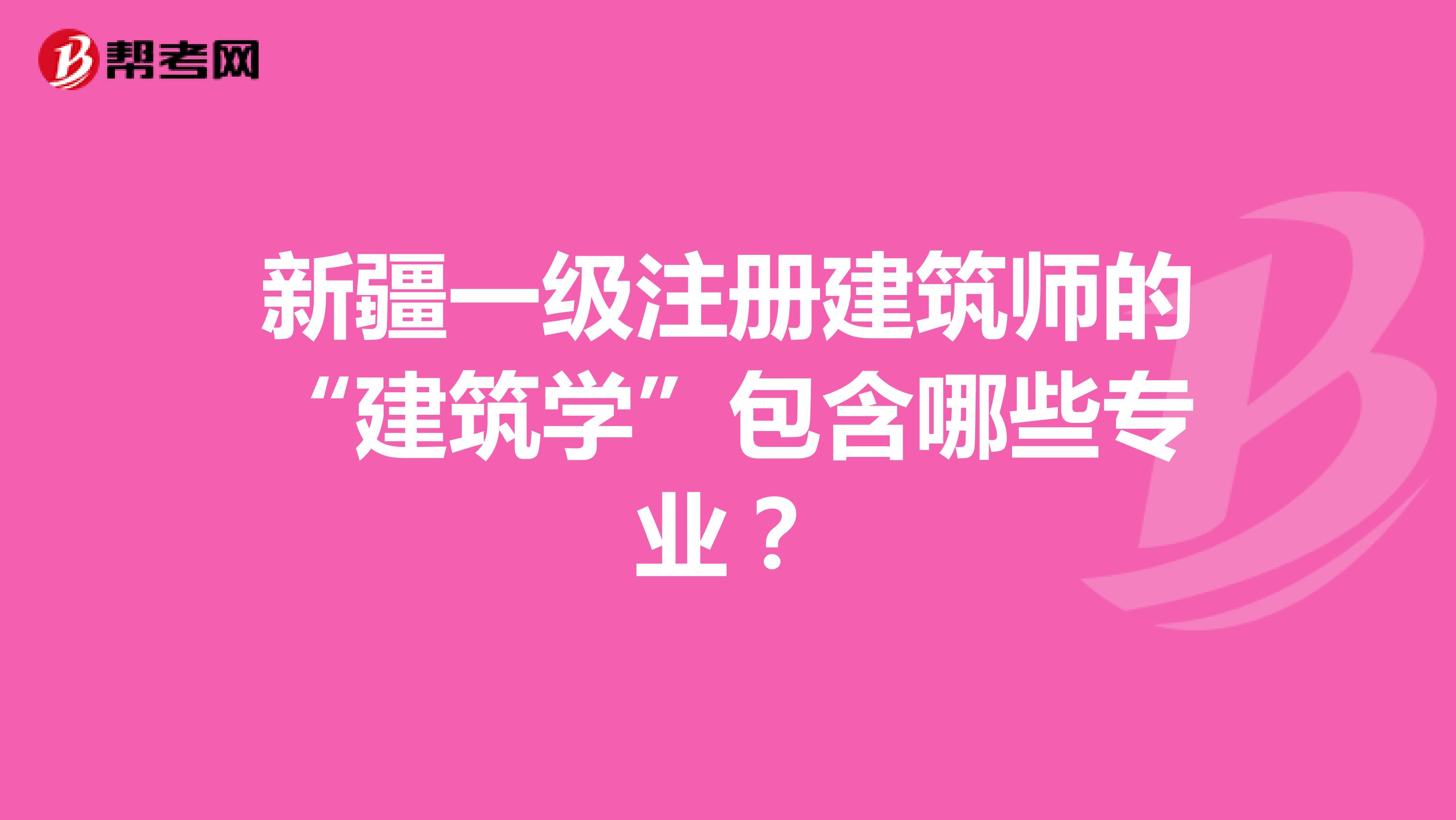 新疆一級注冊建筑師的“建筑學”包含哪些專業？