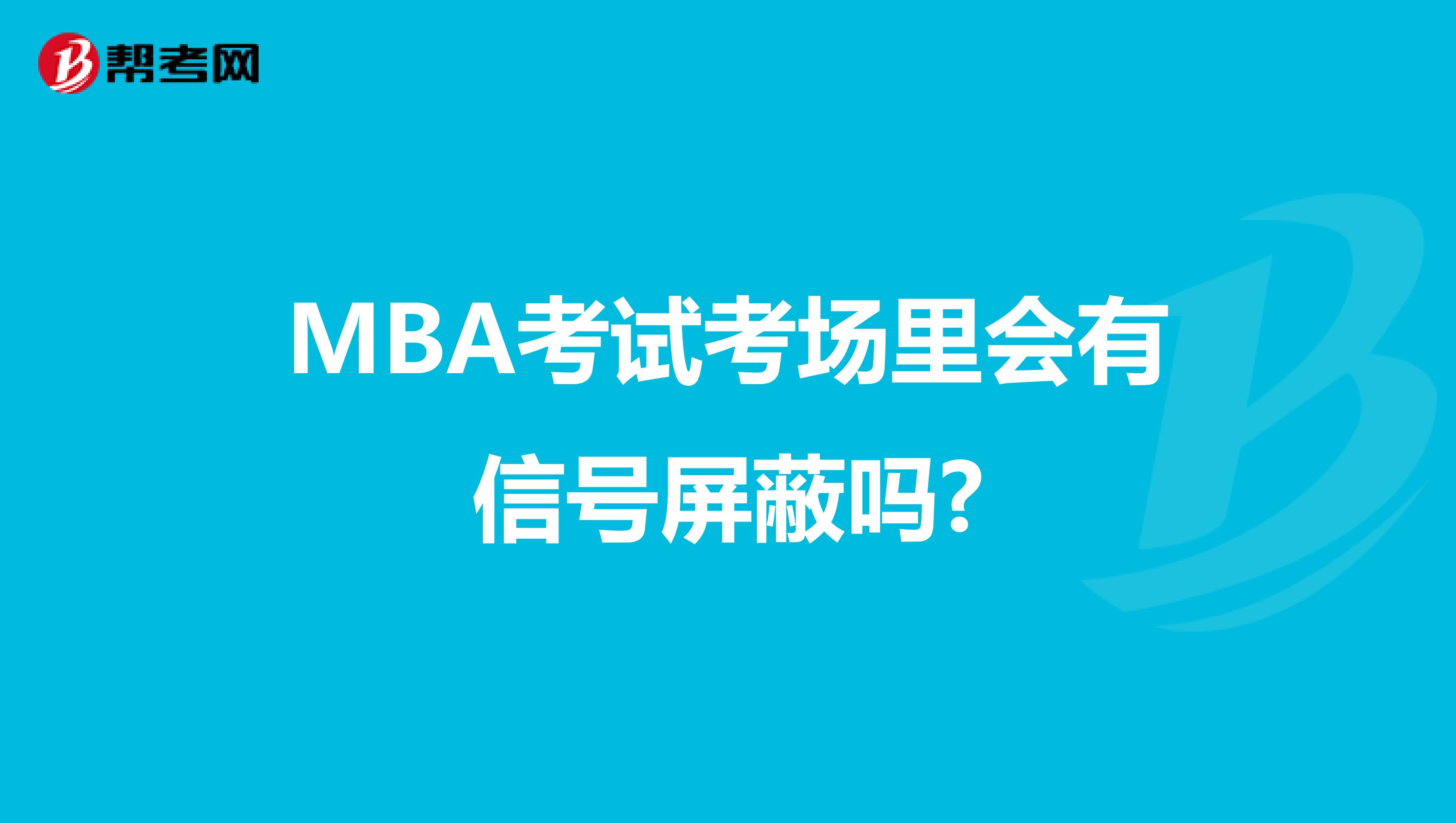 MBA考试考场里会有信号屏蔽吗?