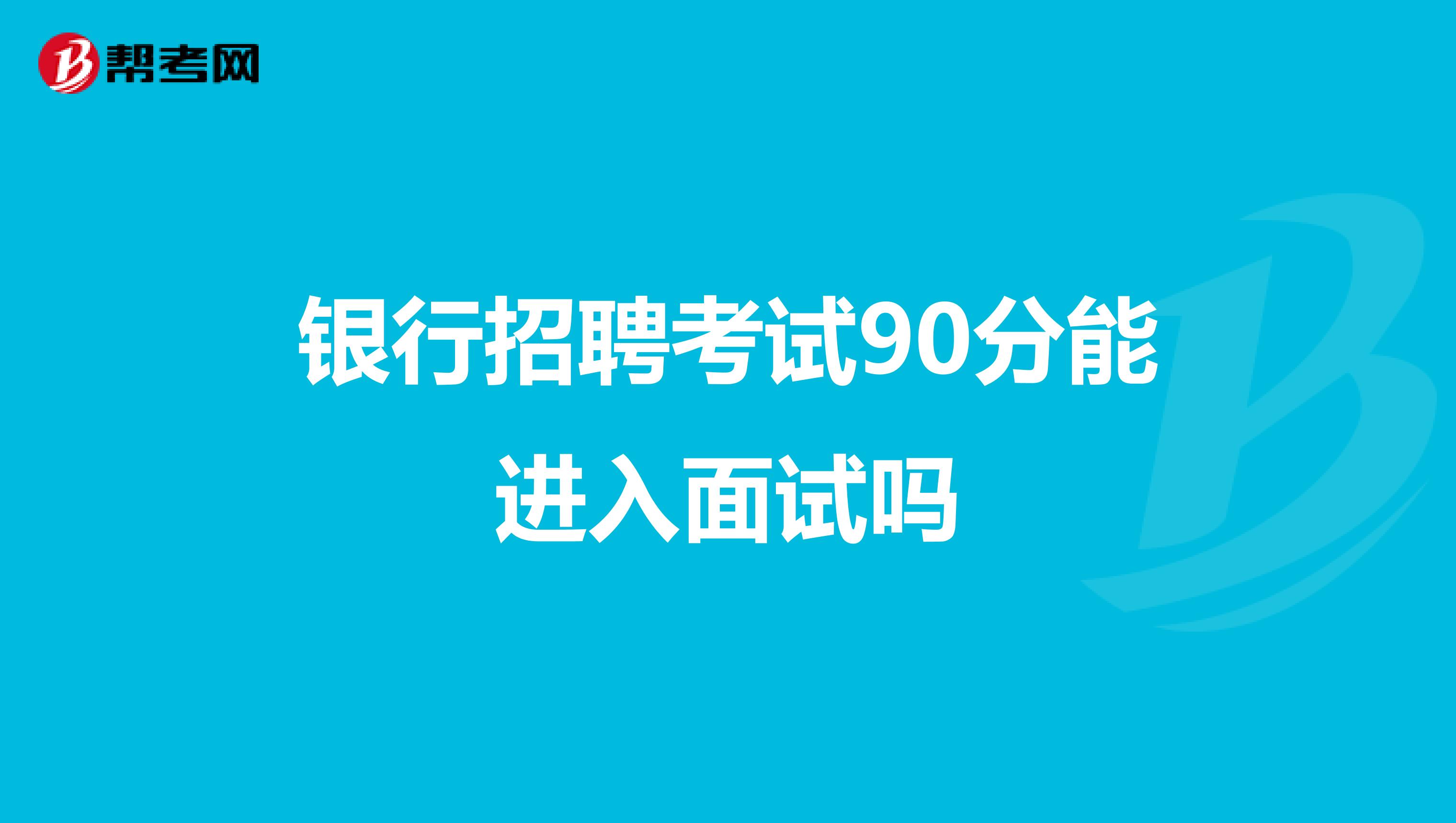 银行招聘考试90分能进入面试吗
