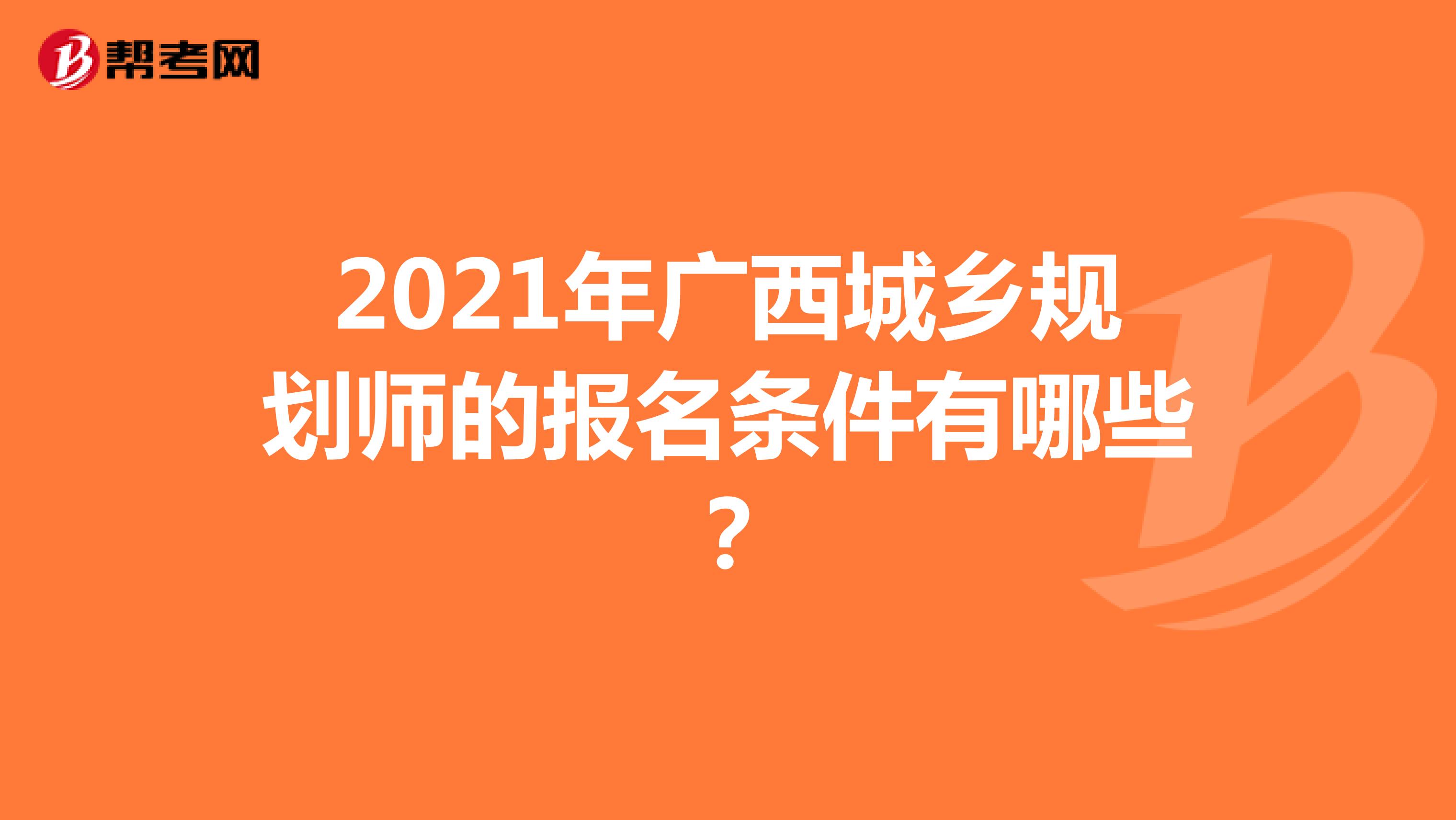 2021年广西城乡规划师的报名条件有哪些？