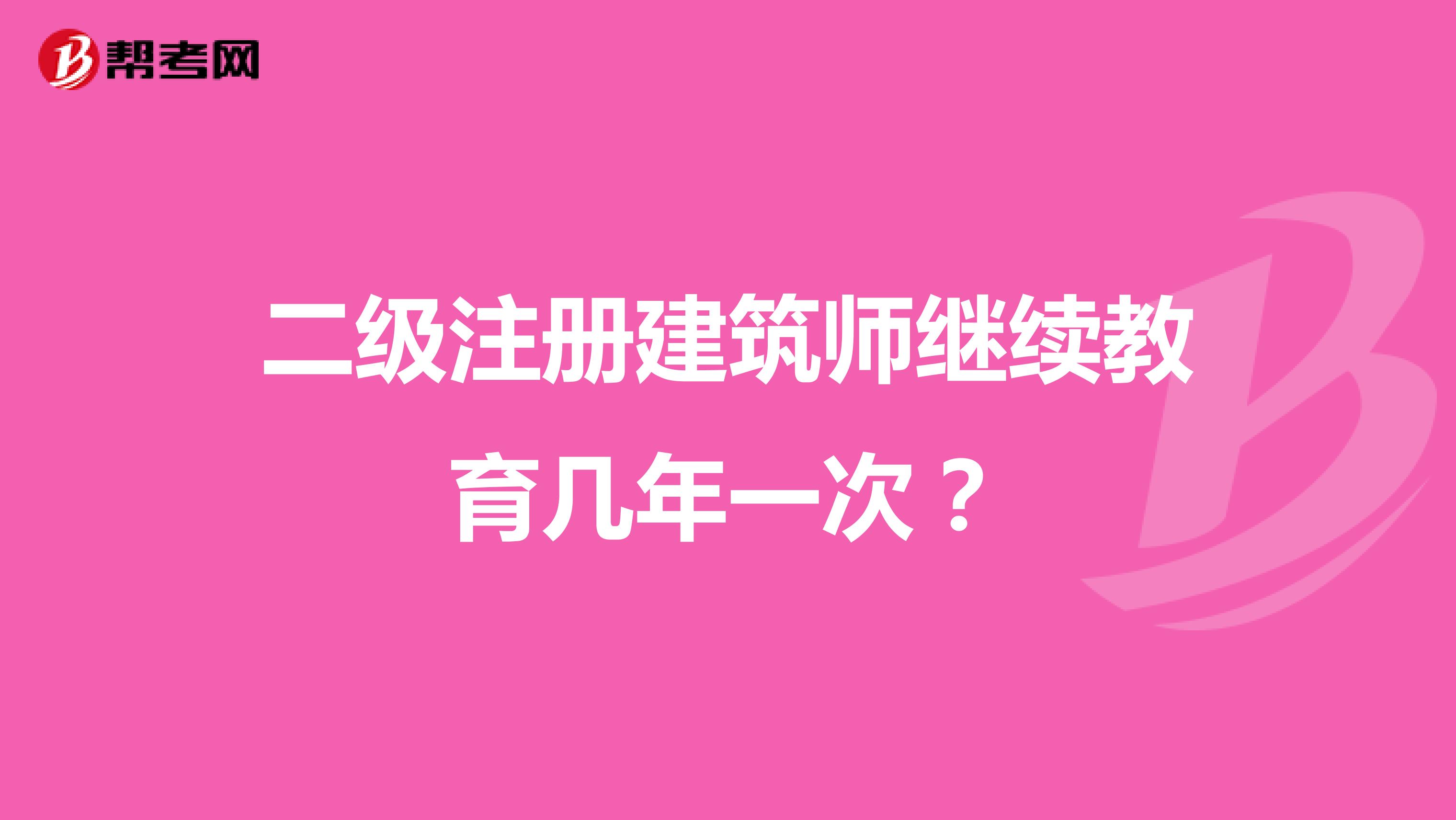 二級注冊建筑師繼續教育幾年一次？