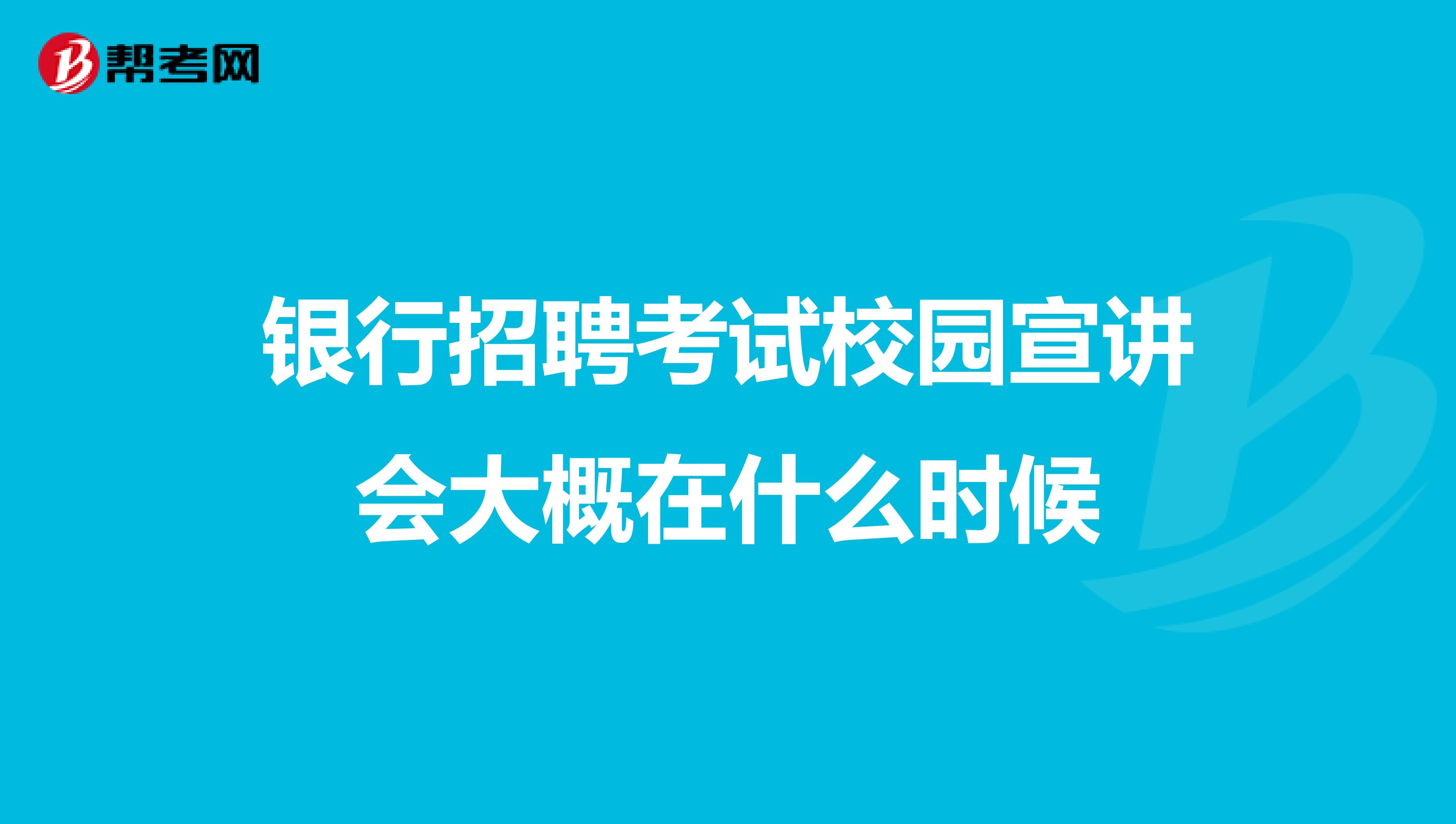 银行招聘考试校园宣讲会大概在什么时候