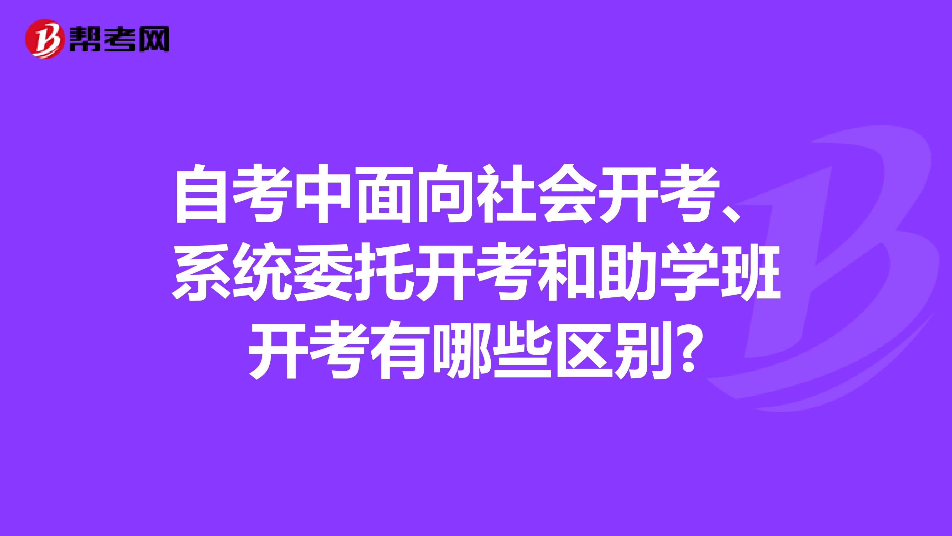 自考中面向社会开考、系统委托开考和助学班开考有哪些区别?