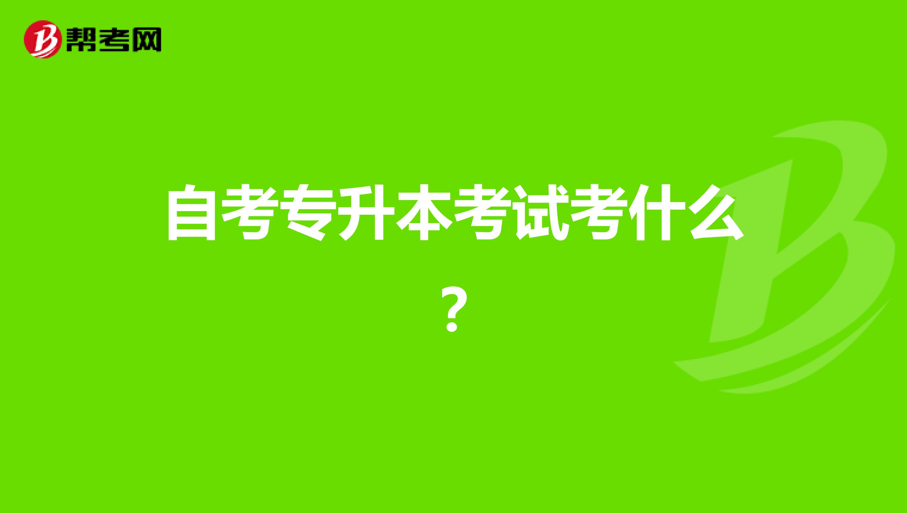 自考专升本考试考什么？