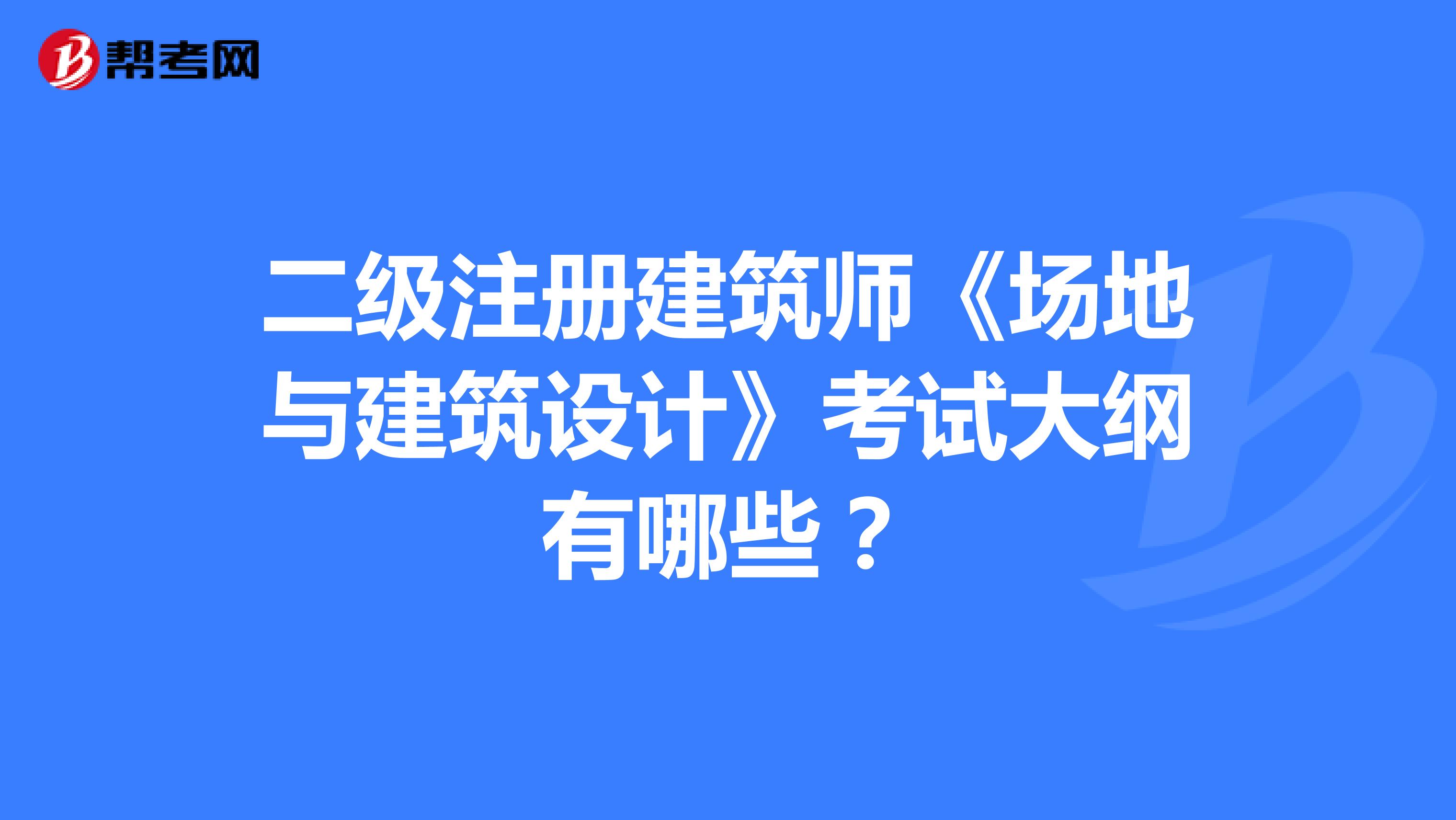 二級注冊建筑師《場地與建筑設(shè)計》考試大綱有哪些？