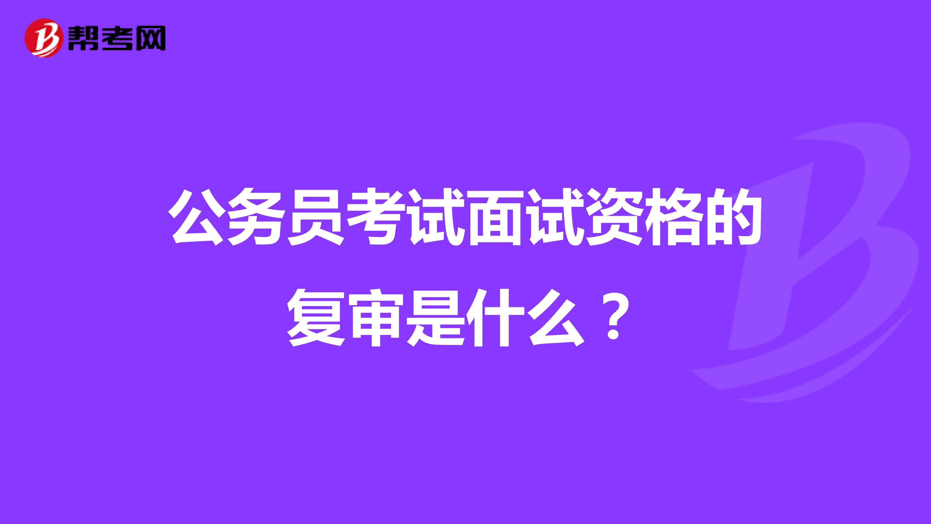 公务员考试面试资格的复审是什么？