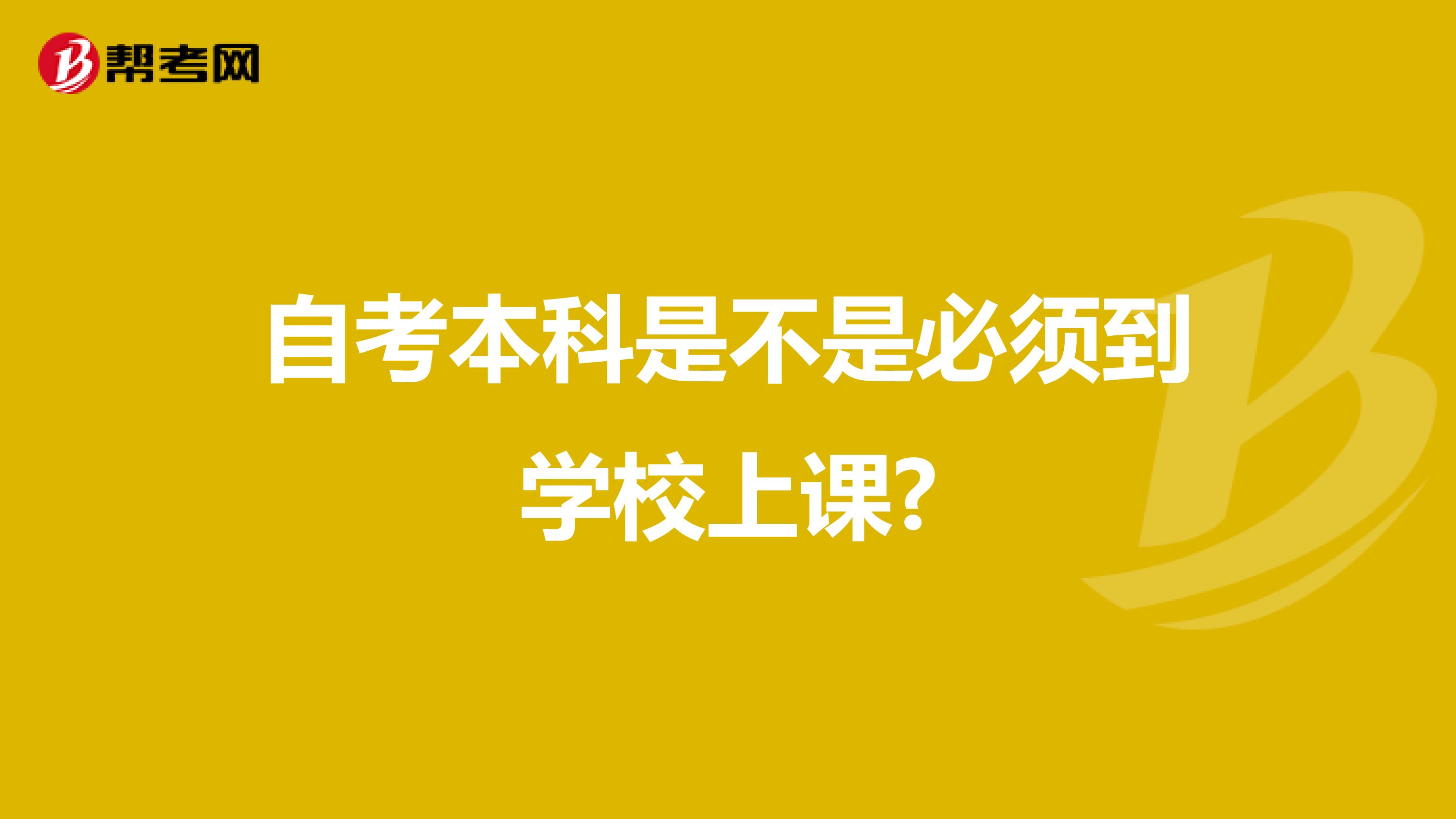 自考本科是不是必须到学校上课?