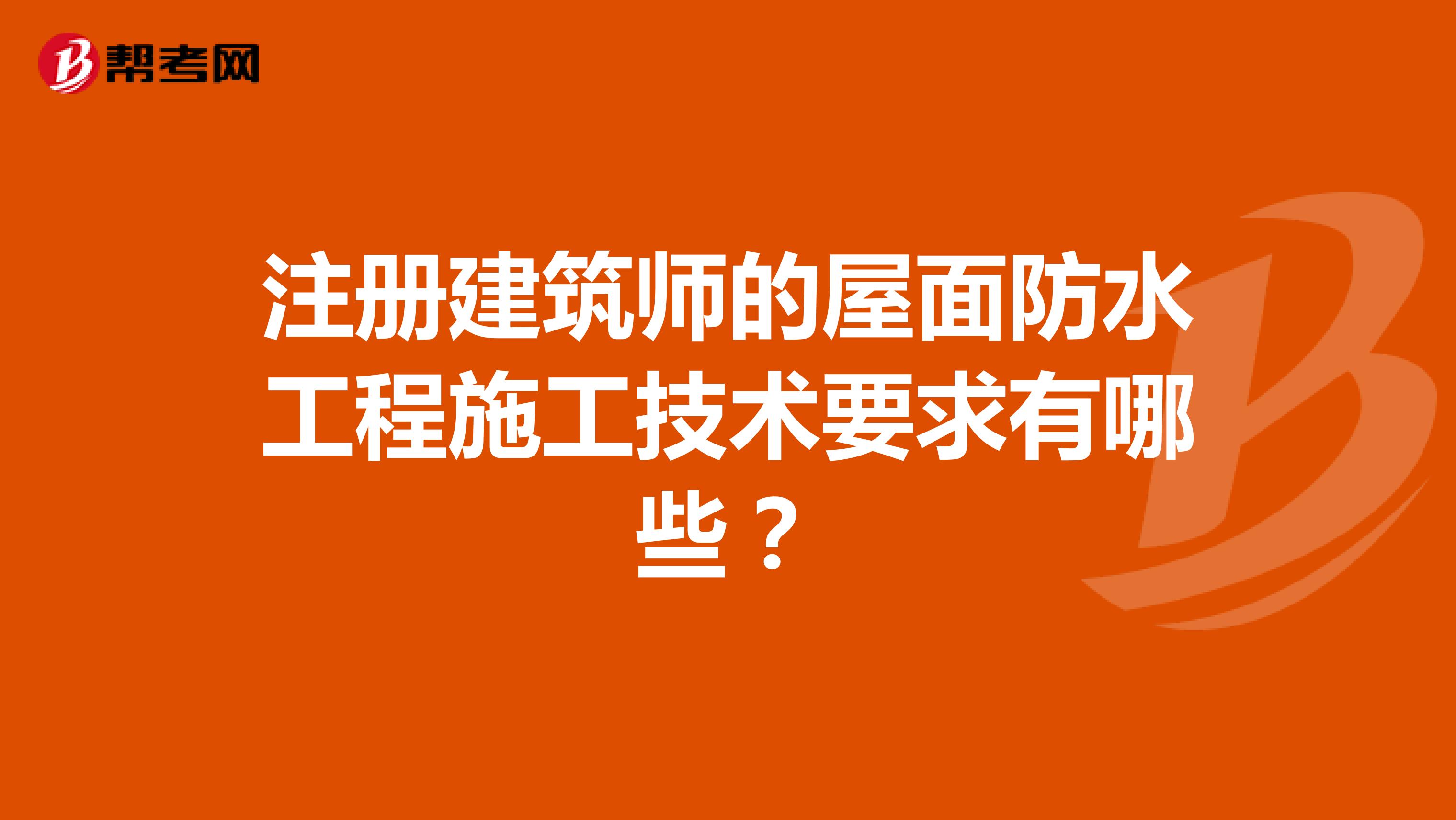 注册建筑师的屋面防水工程施工技术要求有哪些？