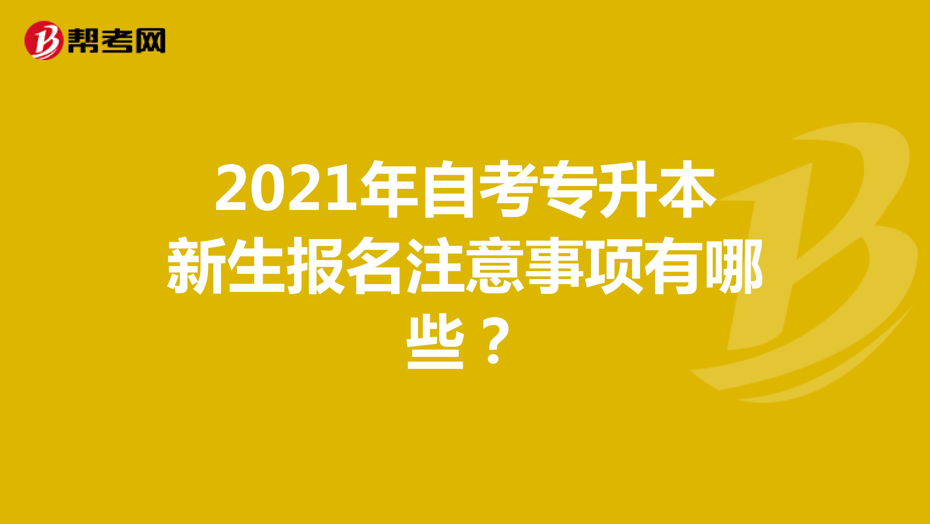 2021年自考专升本新生报名注意事项有哪些？