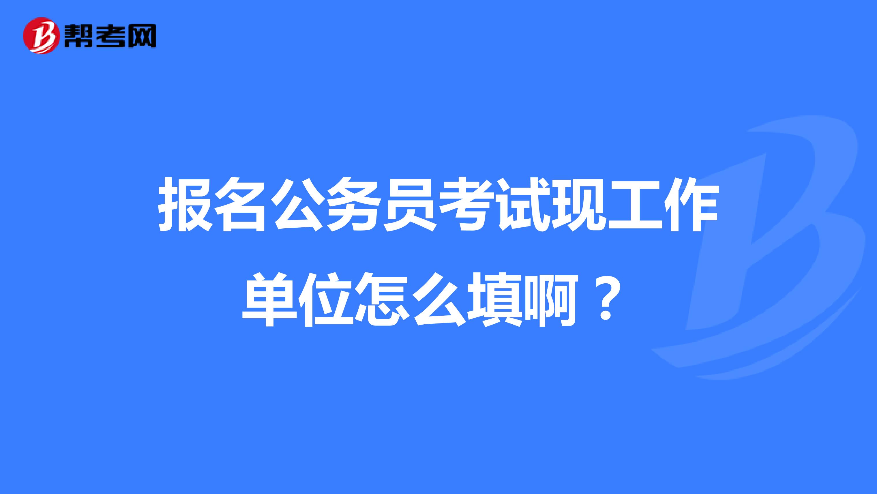 报名公务员考试现工作单位怎么填啊？