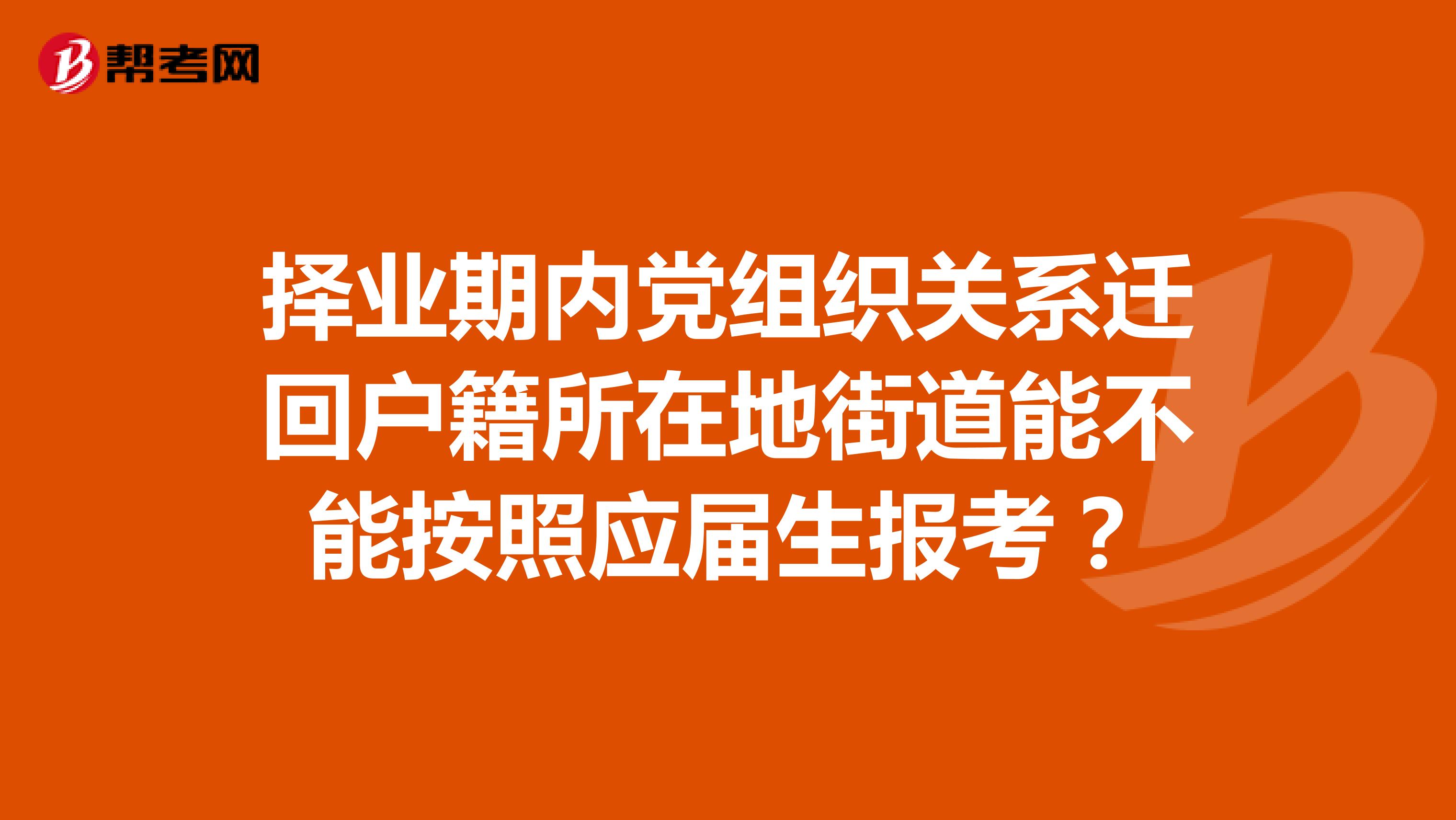 择业期内党组织关系迁回户籍所在地街道能不能按照应届生报考?