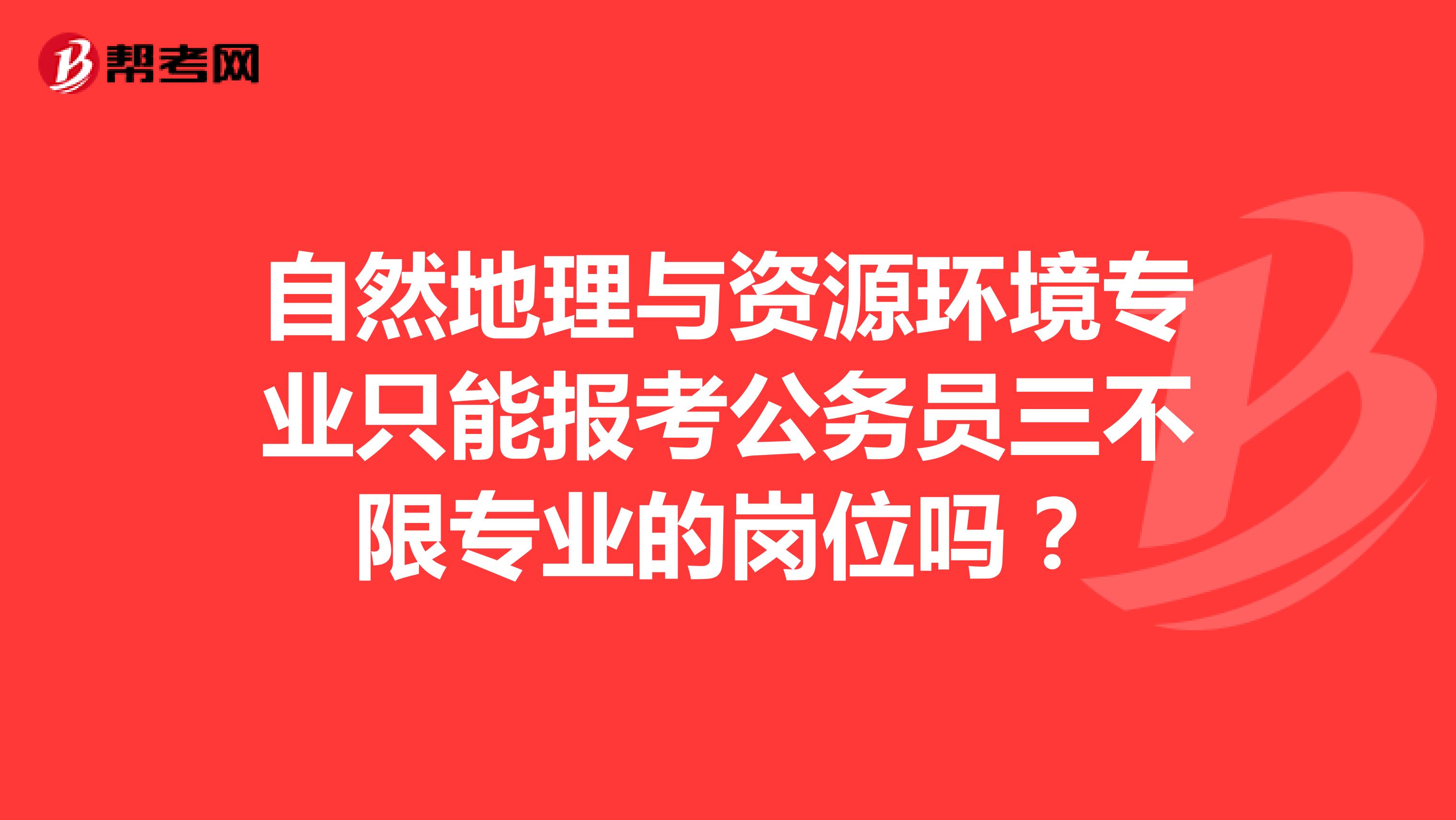 自然地理与资源环境专业只能报考公务员三不限专业的岗位吗?