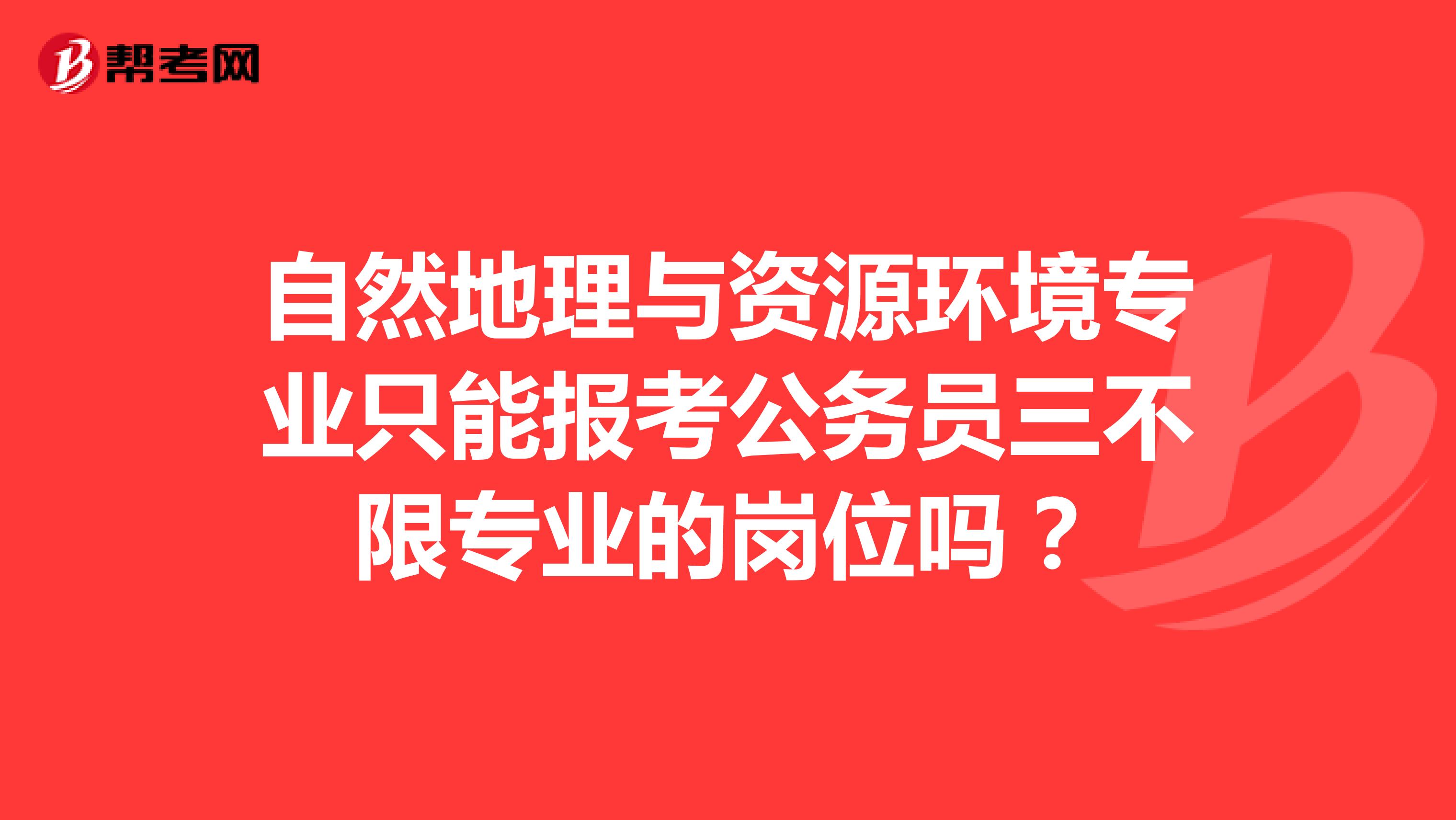 自然地理与资源环境专业只能报考公务员三不限专业的岗位吗？