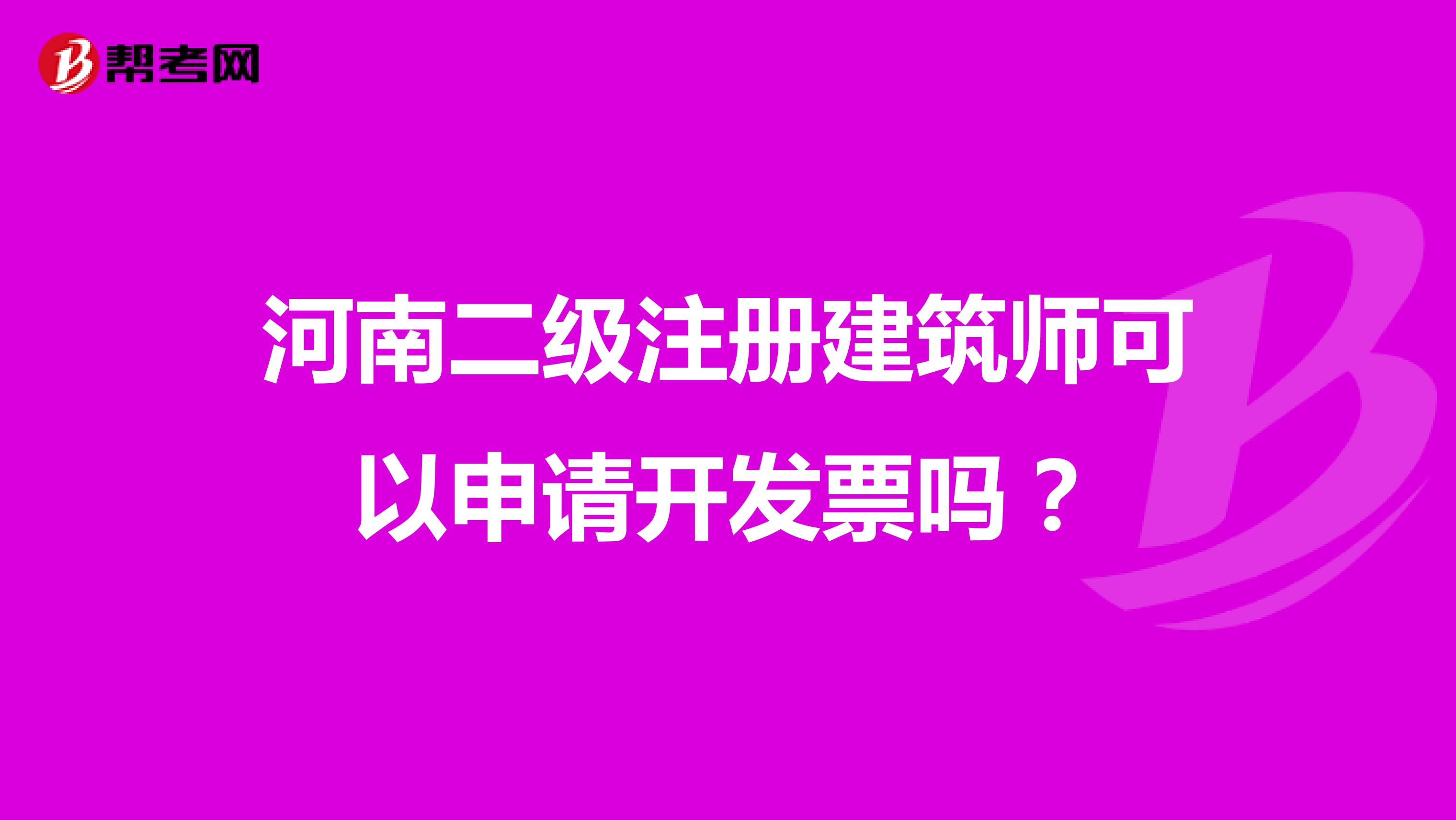 河南二級(jí)注冊(cè)建筑師可以申請(qǐng)開發(fā)票嗎？