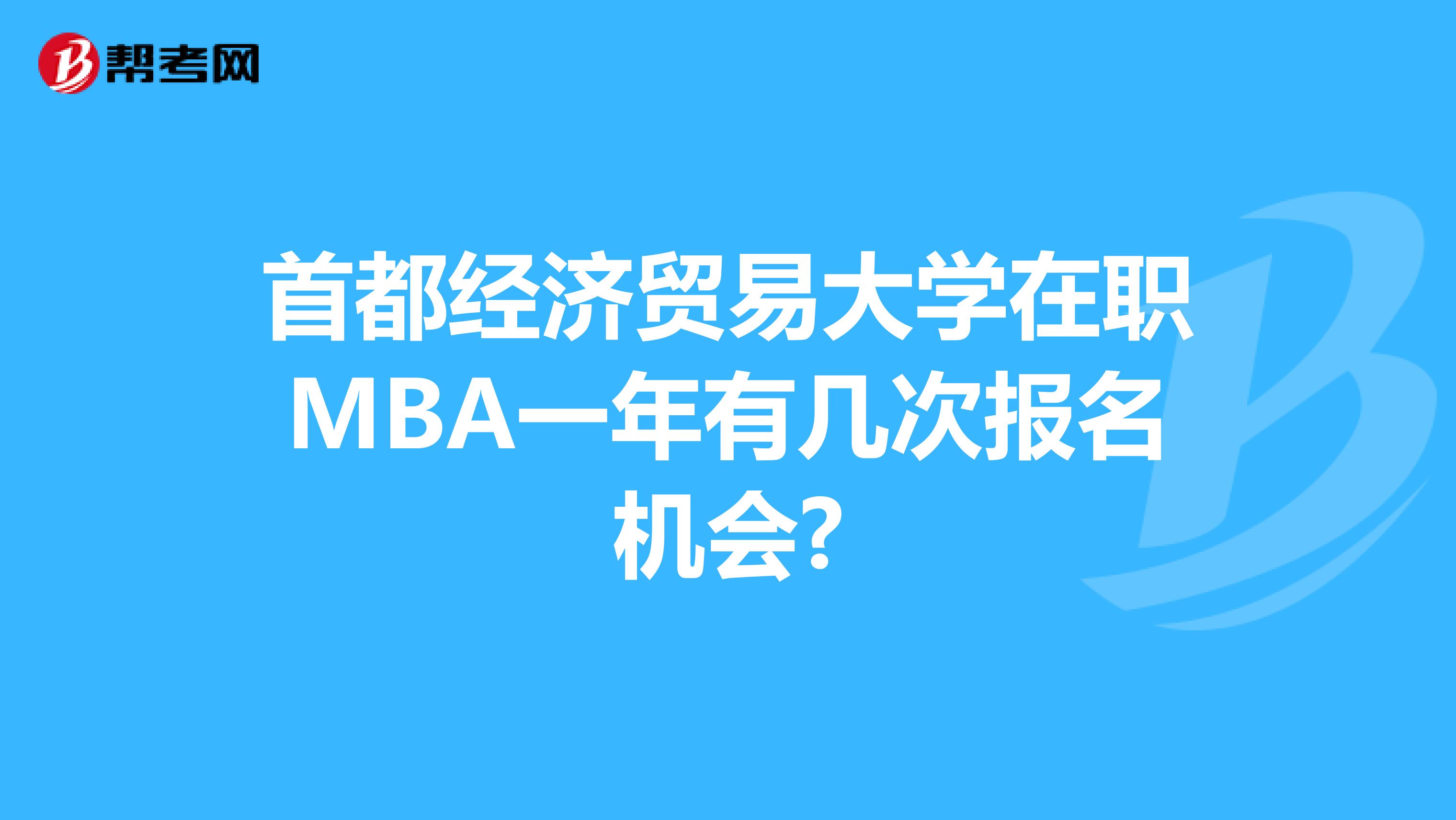 首都经济贸易大学在职MBA一年有几次报名机会?