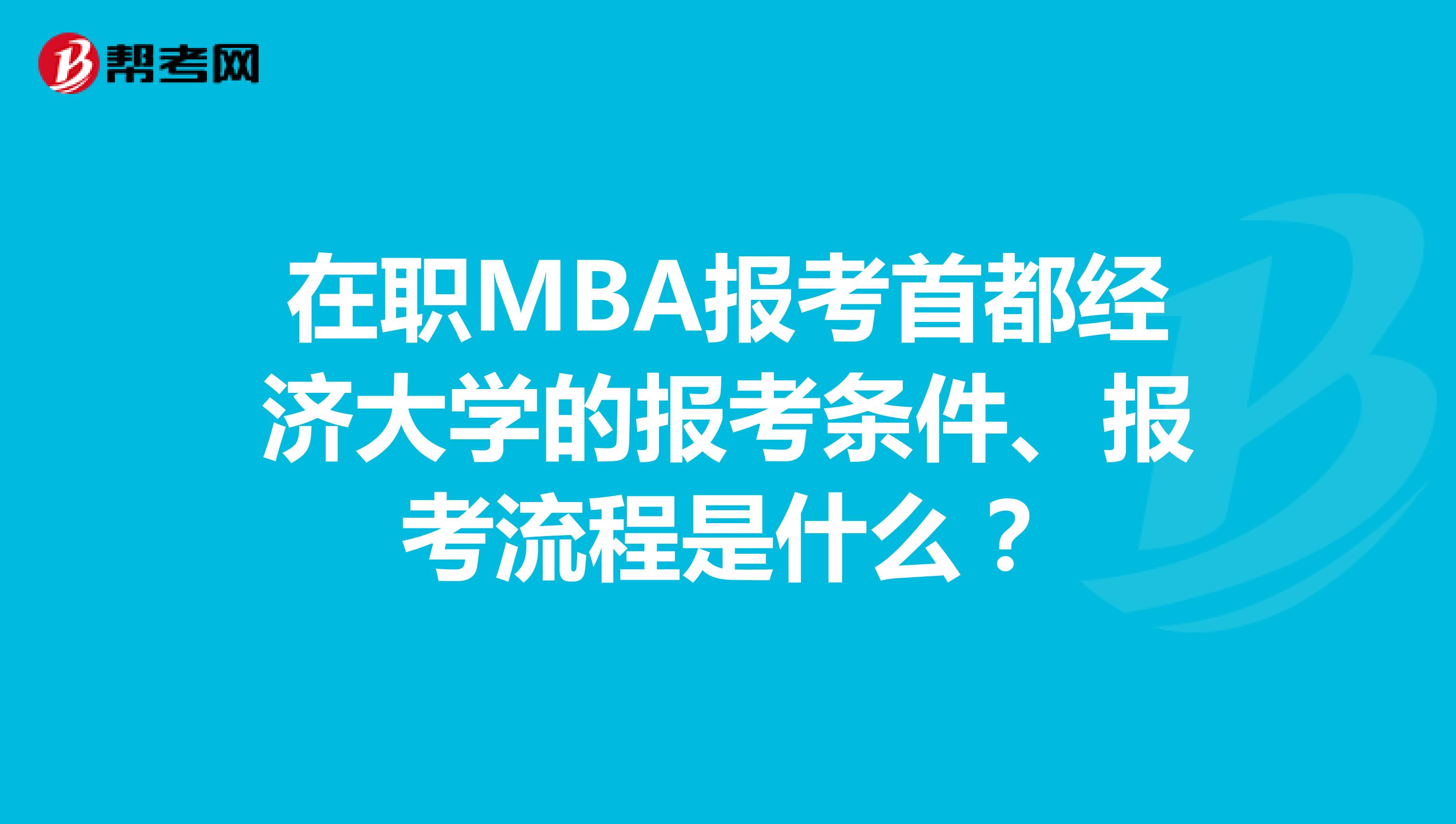 在职MBA报考首都经济大学的报考条件、报考流程是什么？