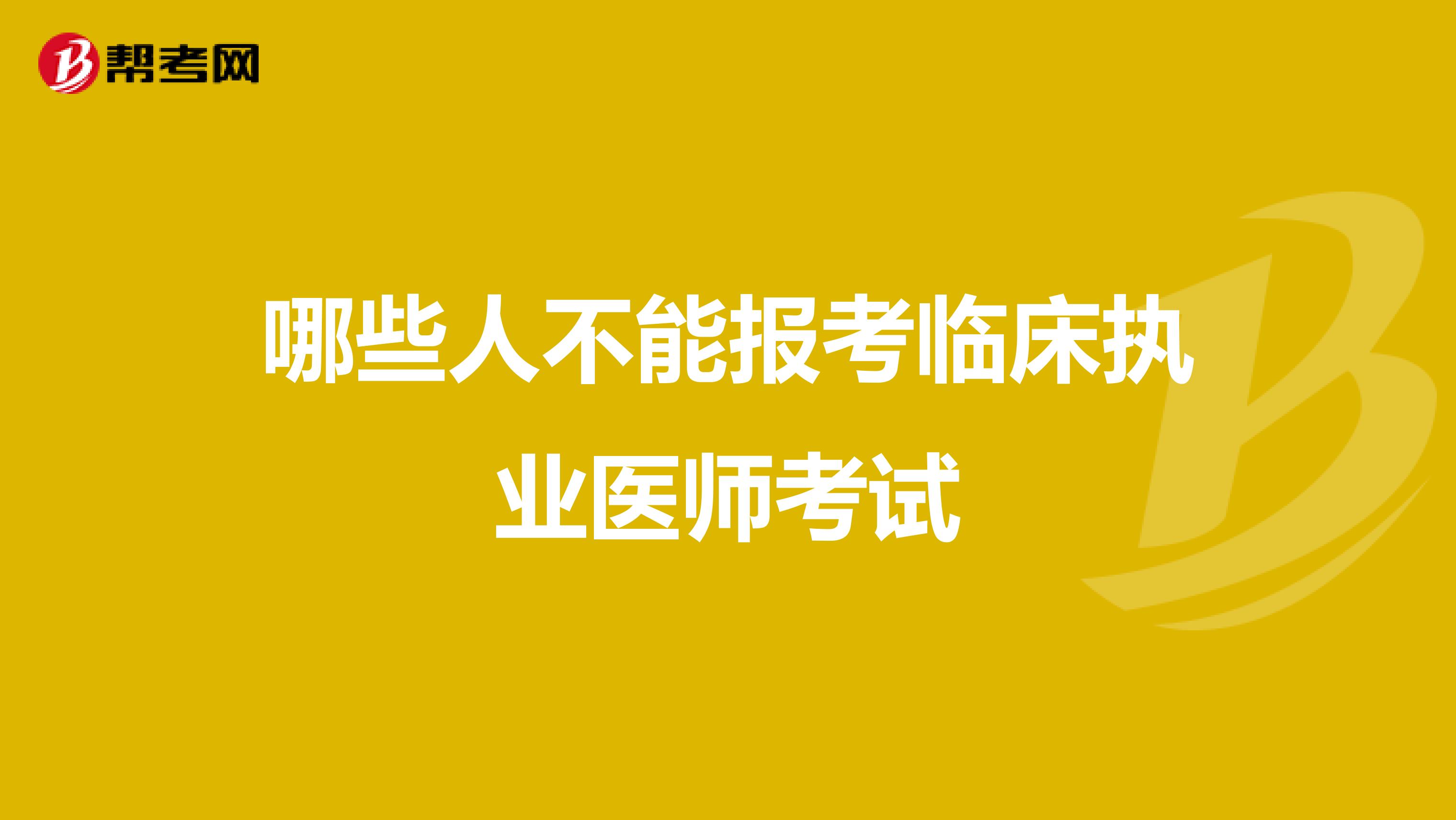 哪些人不能报考临床执业医师考试